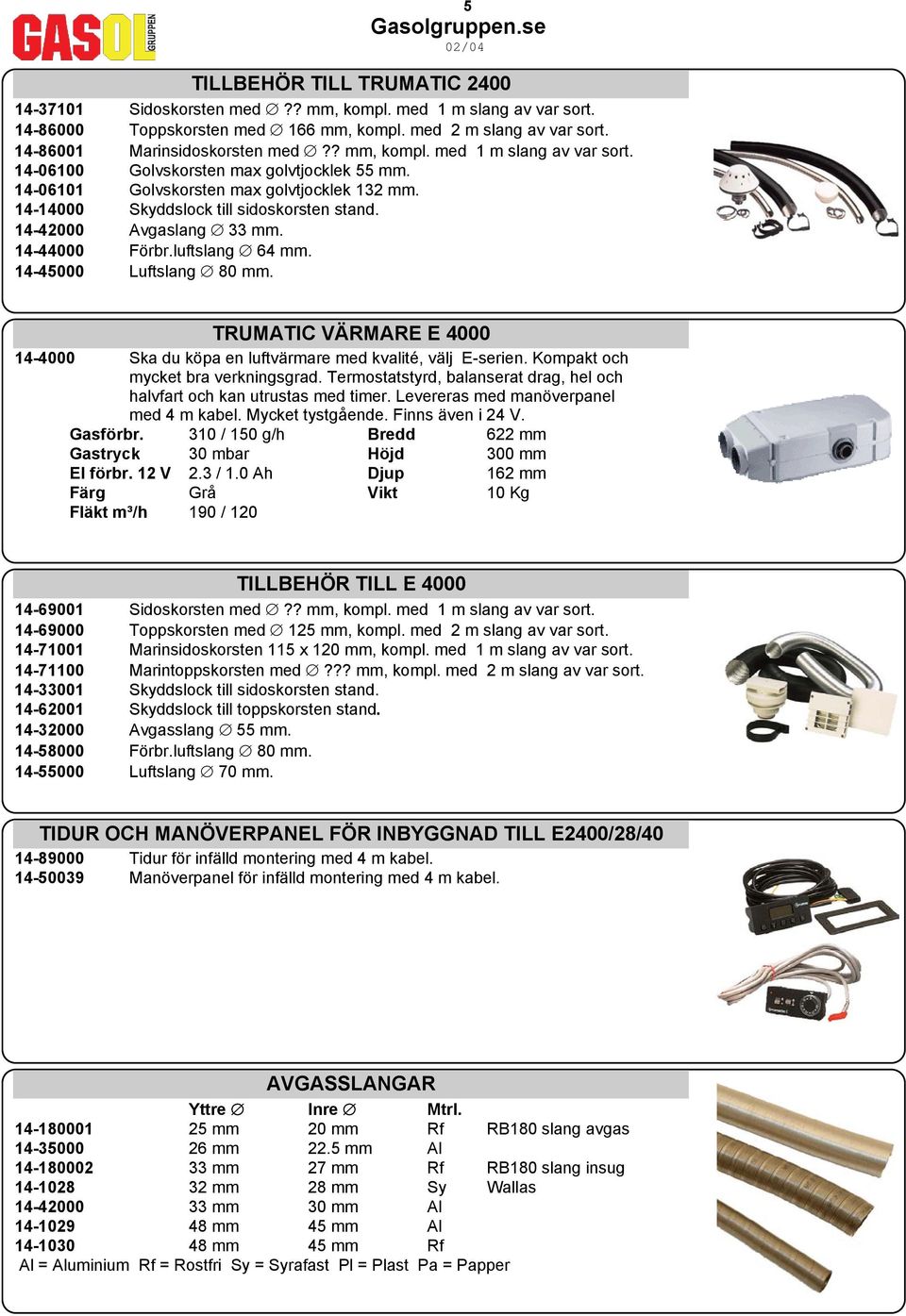 14-42000 Avgaslang 33 mm. 14-44000 Förbr.luftslang 64 mm. 14-45000 Luftslang 80 mm. TRUMATIC VÄRMARE E 4000 14-4000 Ska du köpa en luftvärmare med kvalité, välj E-serien.