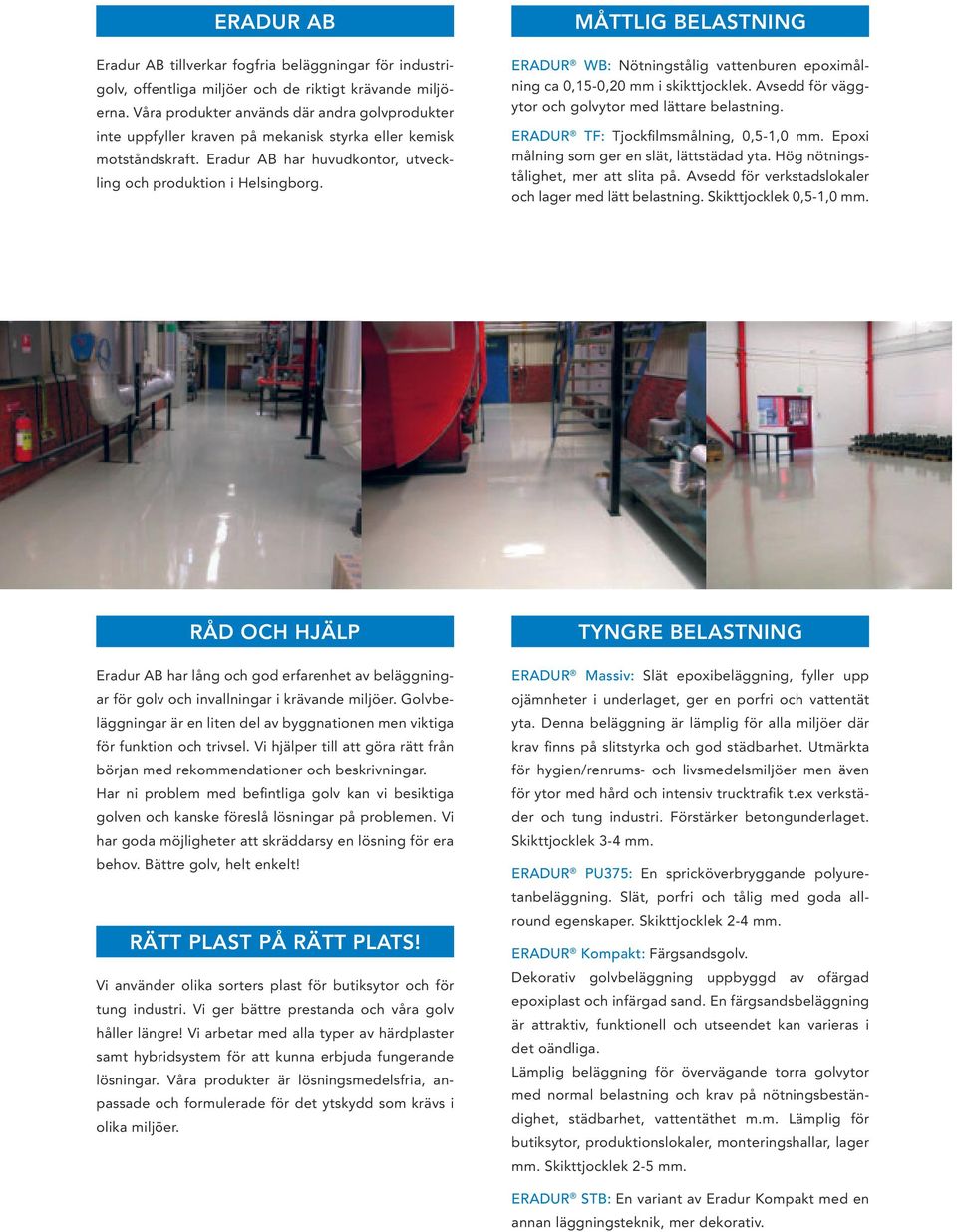 MÅTTLIG BELASTNING ERADUR WB: Nötningstålig vattenburen epoximålning ca 0,15-0,20 mm i skikttjocklek. Avsedd för väggytor och golvytor med lättare belastning. ERADUR TF: Tjockfilmsmålning, 0,5-1,0 mm.