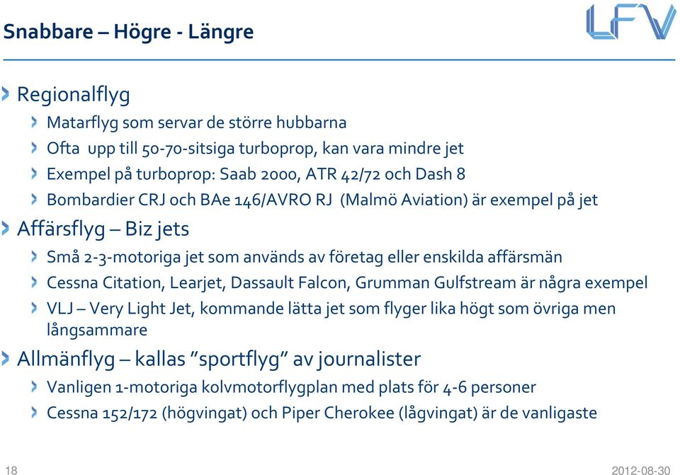 Cessna Citation, Learjet, Dassault Falcon, Grumman Gulfstream är några exempel VLJ VeryLight Jet, kommande lätta jet som flyger lika högt som övriga men långsammare