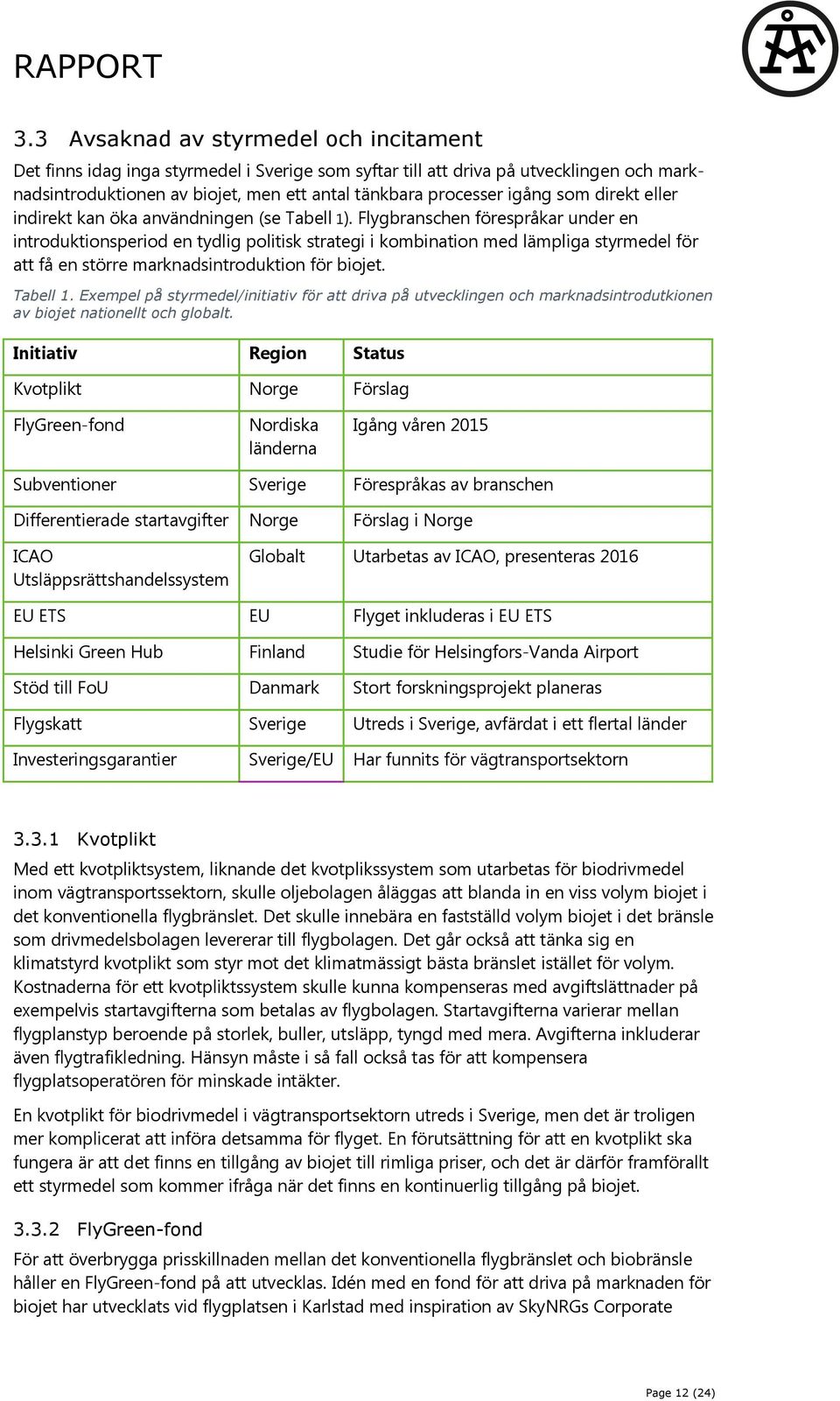 Flygbranschen förespråkar under en introduktionsperiod en tydlig politisk strategi i kombination med lämpliga styrmedel för att få en större marknadsintroduktion för biojet. Tabell 1.