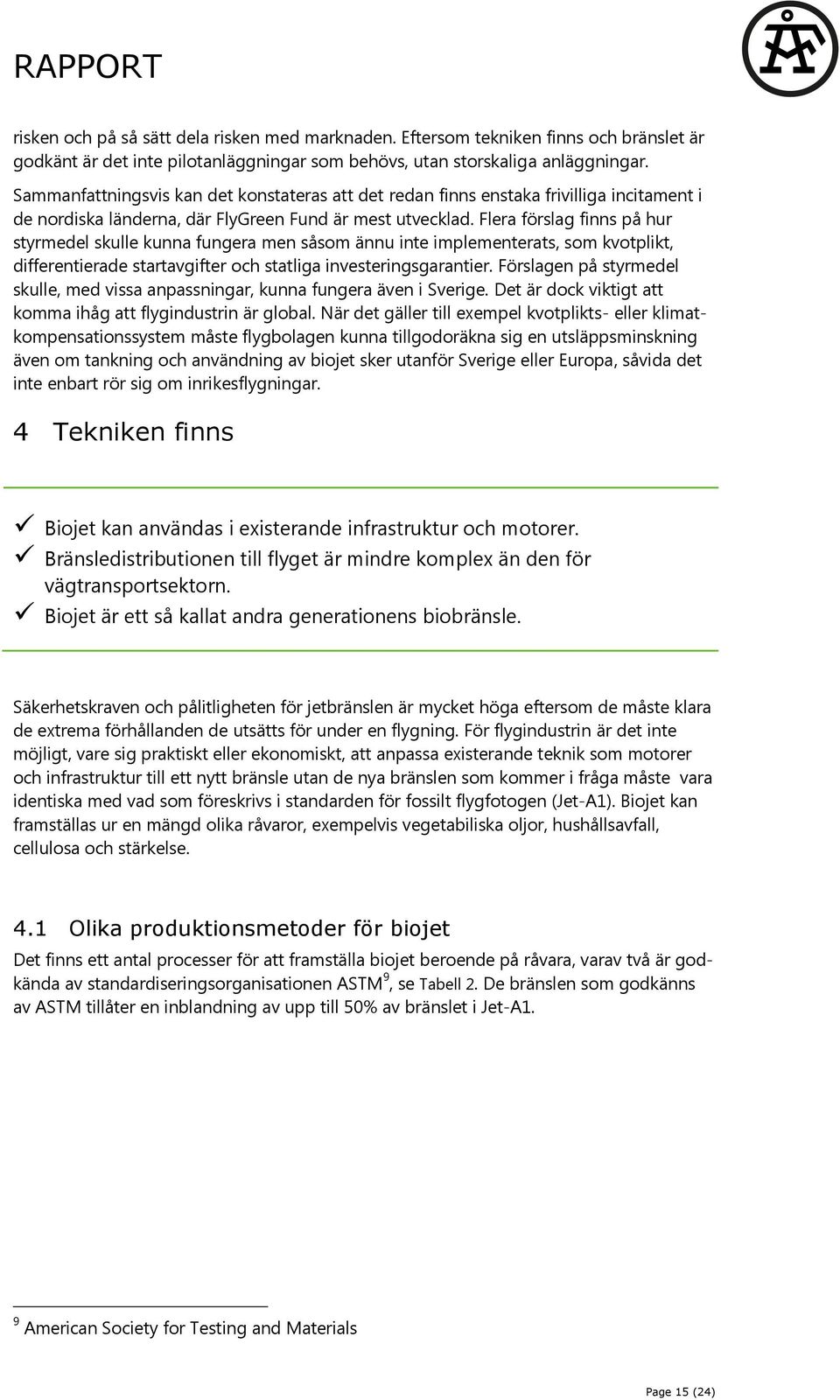 Flera förslag finns på hur styrmedel skulle kunna fungera men såsom ännu inte implementerats, som kvotplikt, differentierade startavgifter och statliga investeringsgarantier.