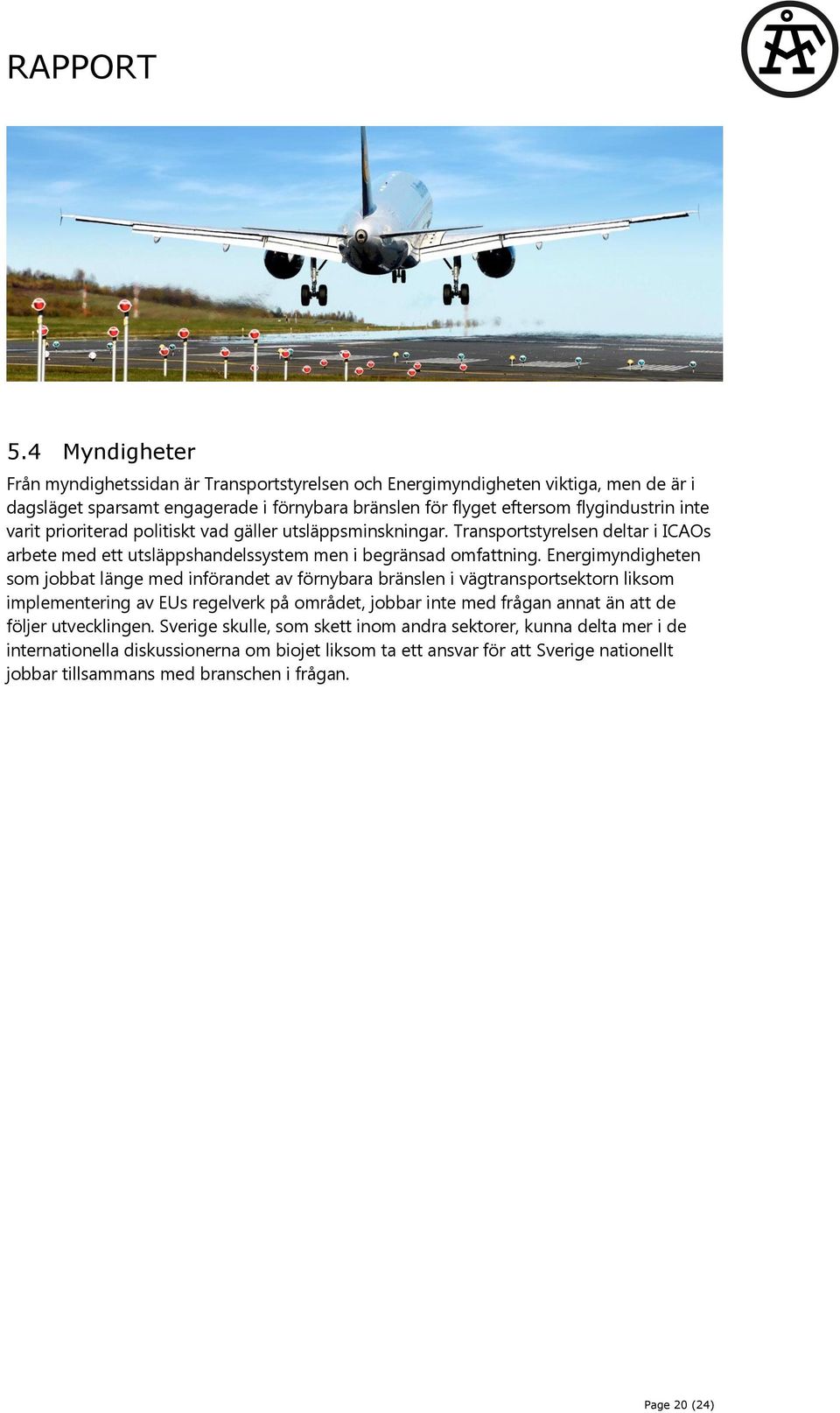 Energimyndigheten som jobbat länge med införandet av förnybara bränslen i vägtransportsektorn liksom implementering av EUs regelverk på området, jobbar inte med frågan annat än att de följer