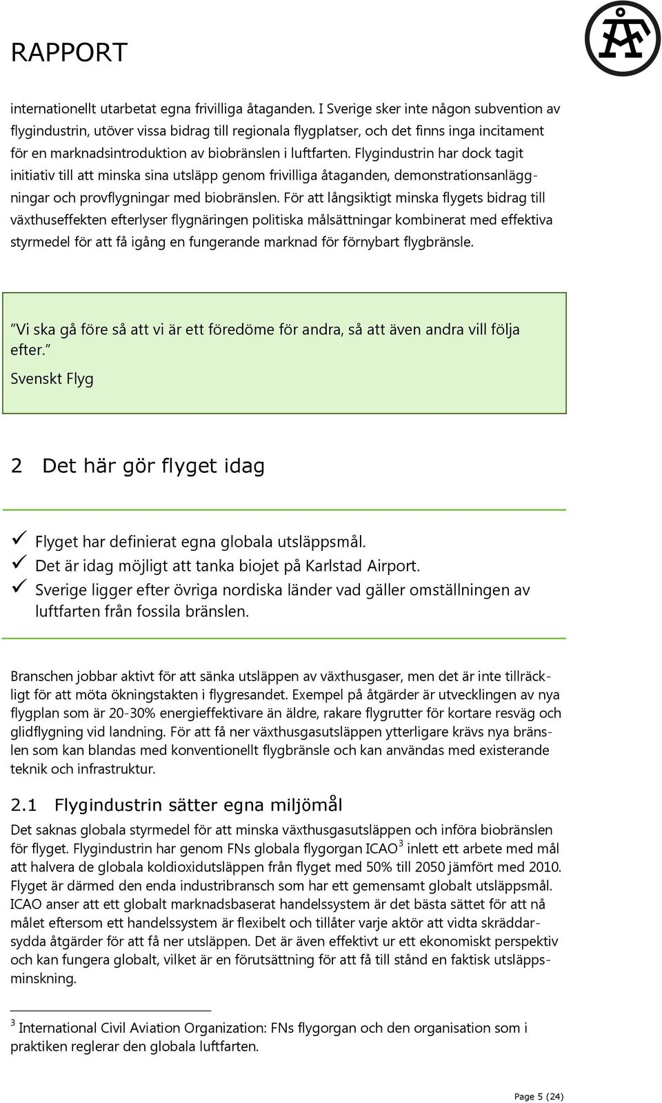 Flygindustrin har dock tagit initiativ till att minska sina utsläpp genom frivilliga åtaganden, demonstrationsanläggningar och provflygningar med biobränslen.