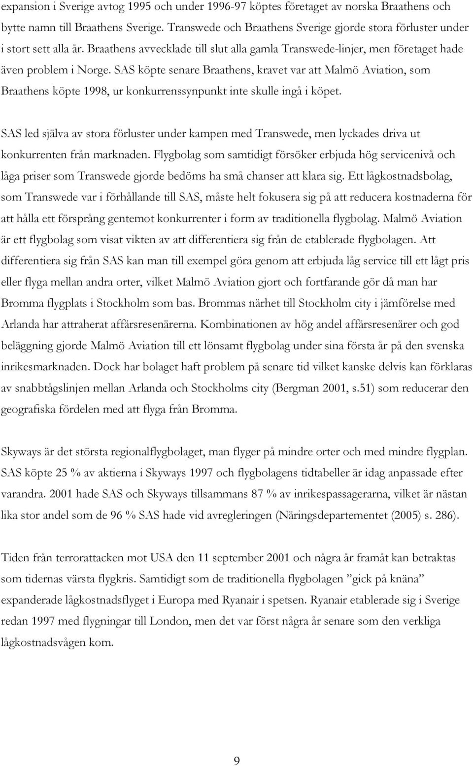 SAS köpte senare Braathens, kravet var att Malmö Aviation, som Braathens köpte 1998, ur konkurrenssynpunkt inte skulle ingå i köpet.