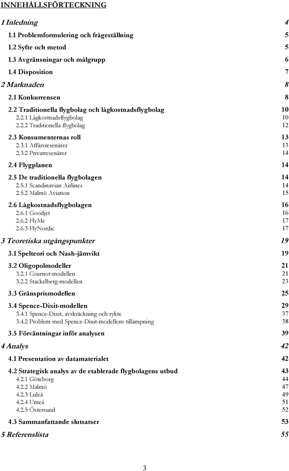 4 Flygplanen 14 2.5 De traditionella flygbolagen 14 2.5.1 Scandinavian Airlines 14 2.5.2 Malmö Aviation 15 2.6 Lågkostnadsflygbolagen 16 2.6.1 Goodjet 16 2.6.2 FlyMe 17 2.6.3 FlyNordic 17 3 Teoretiska utgångspunkter 19 3.