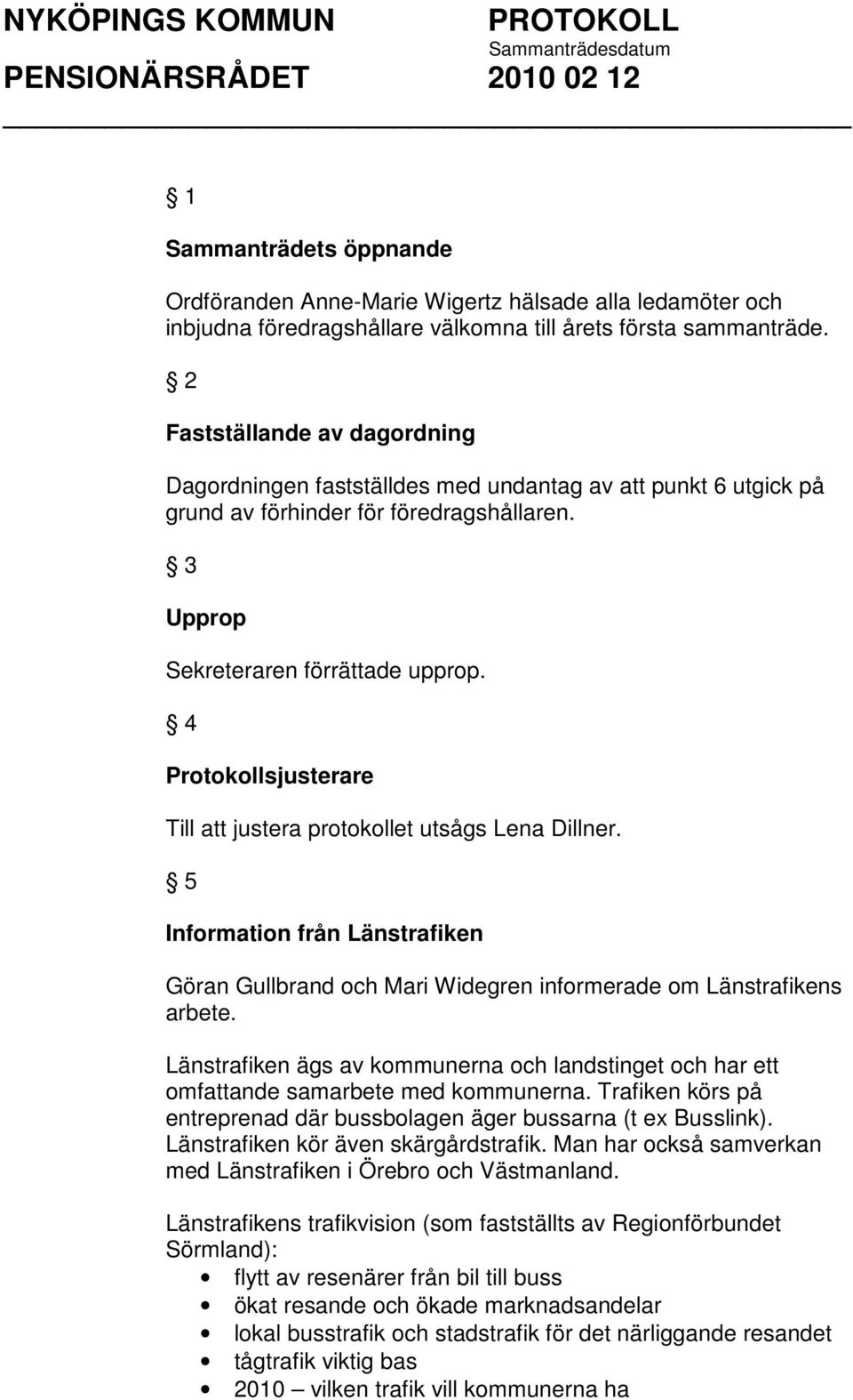 4 Protokollsjusterare Till att justera protokollet utsågs Lena Dillner. 5 Information från Länstrafiken Göran Gullbrand och Mari Widegren informerade om Länstrafikens arbete.