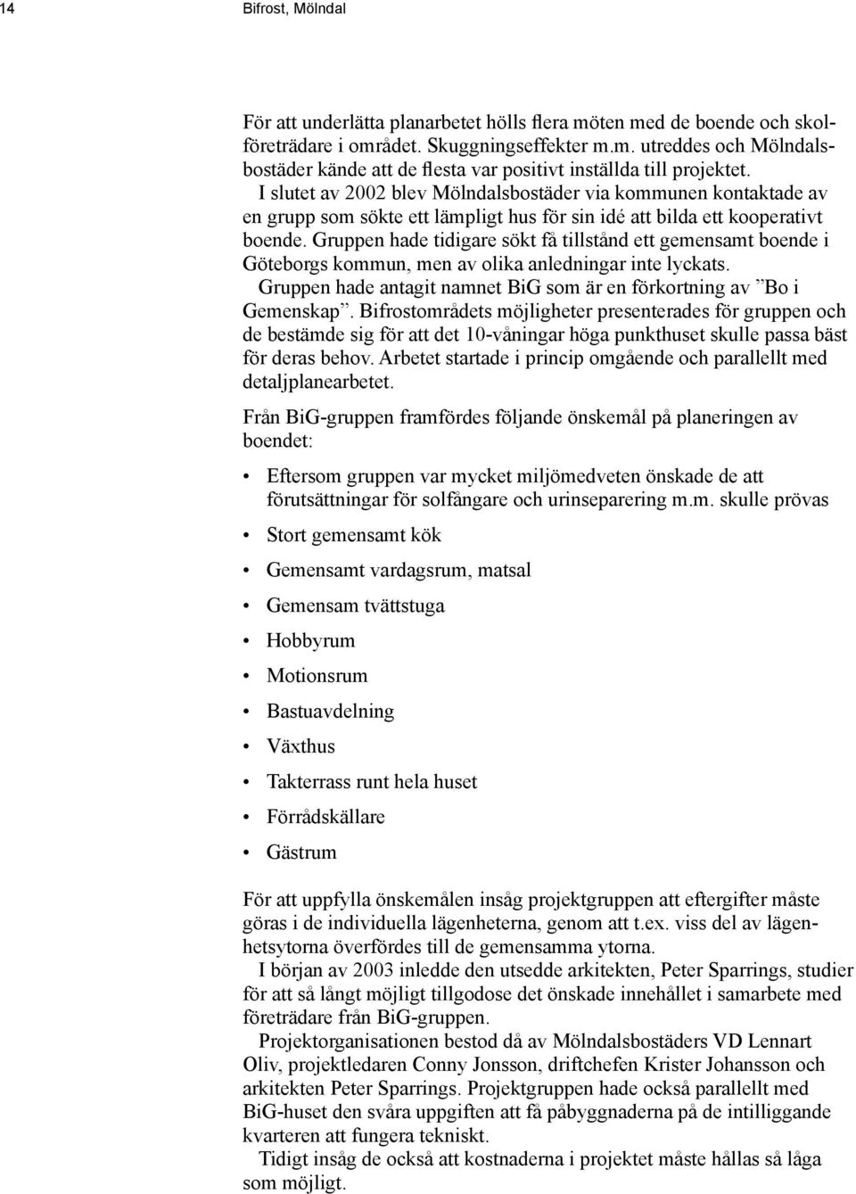 Gruppen hade tidigare sökt få tillstånd ett gemensamt boende i Göteborgs kommun, men av olika anledningar inte lyckats. Gruppen hade antagit namnet BiG som är en förkortning av Bo i Gemenskap.