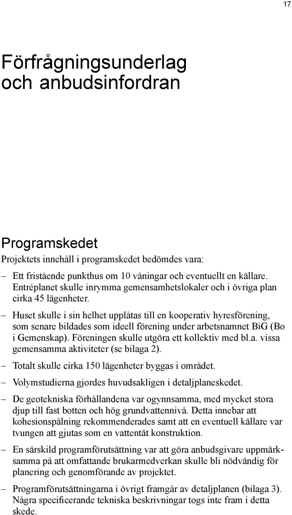 Huset skulle i sin helhet upplåtas till en kooperativ hyresförening, som senare bildades som ideell förening under arbetsnamnet BiG (Bo i Gemenskap). Föreningen skulle utgöra ett kollektiv med bl.a. vissa gemensamma aktiviteter (se bilaga 2).