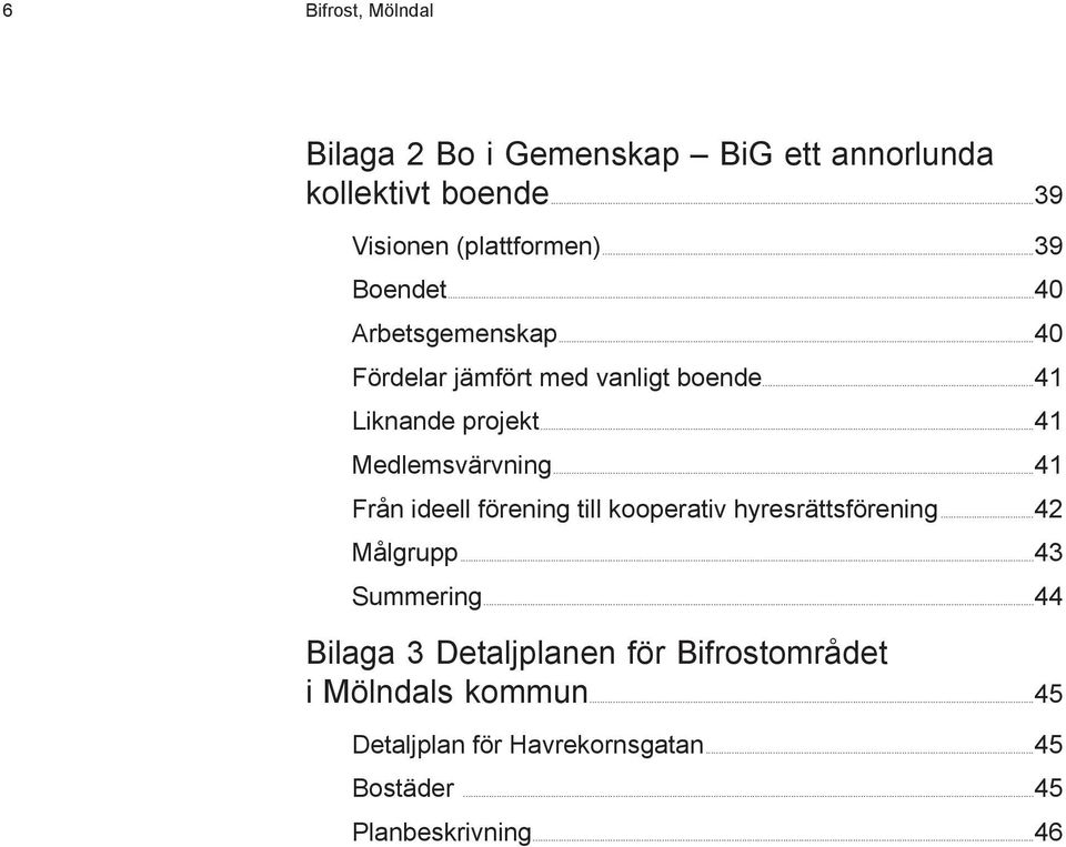 ..41 Medlemsvärvning...41 Från ideell förening till kooperativ hyresrättsförening...42 Målgrupp...43 Summering.