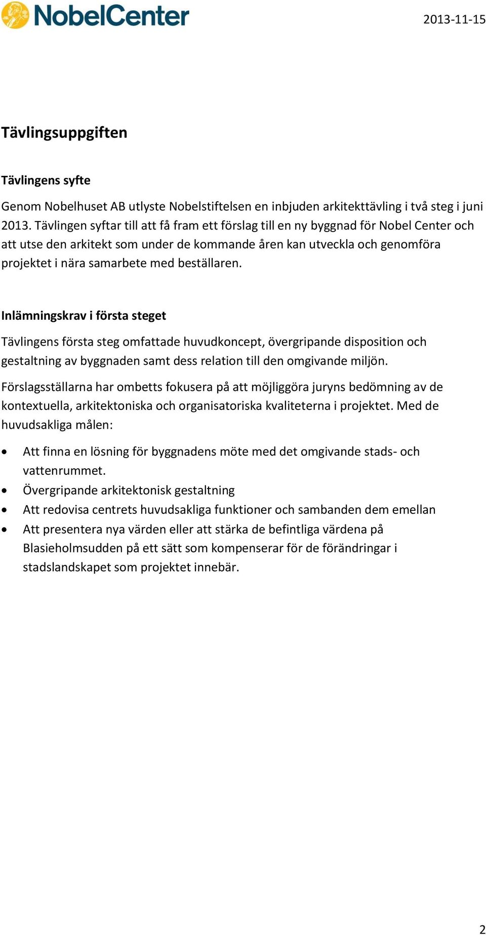 beställaren. Inlämningskrav i första steget Tävlingens första steg omfattade huvudkoncept, övergripande disposition och gestaltning av byggnaden samt dess relation till den omgivande miljön.