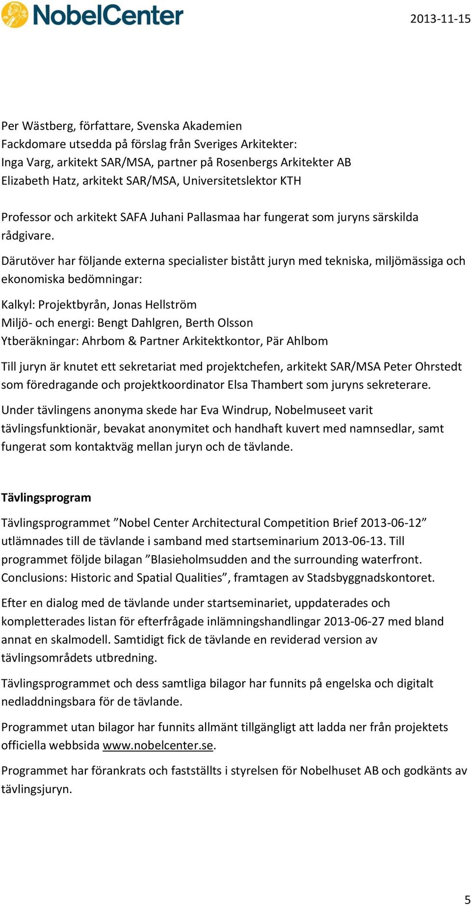 Därutöver har följande externa specialister bistått juryn med tekniska, miljömässiga och ekonomiska bedömningar: Kalkyl: Projektbyrån, Jonas Hellström Miljö- och energi: Bengt Dahlgren, Berth Olsson