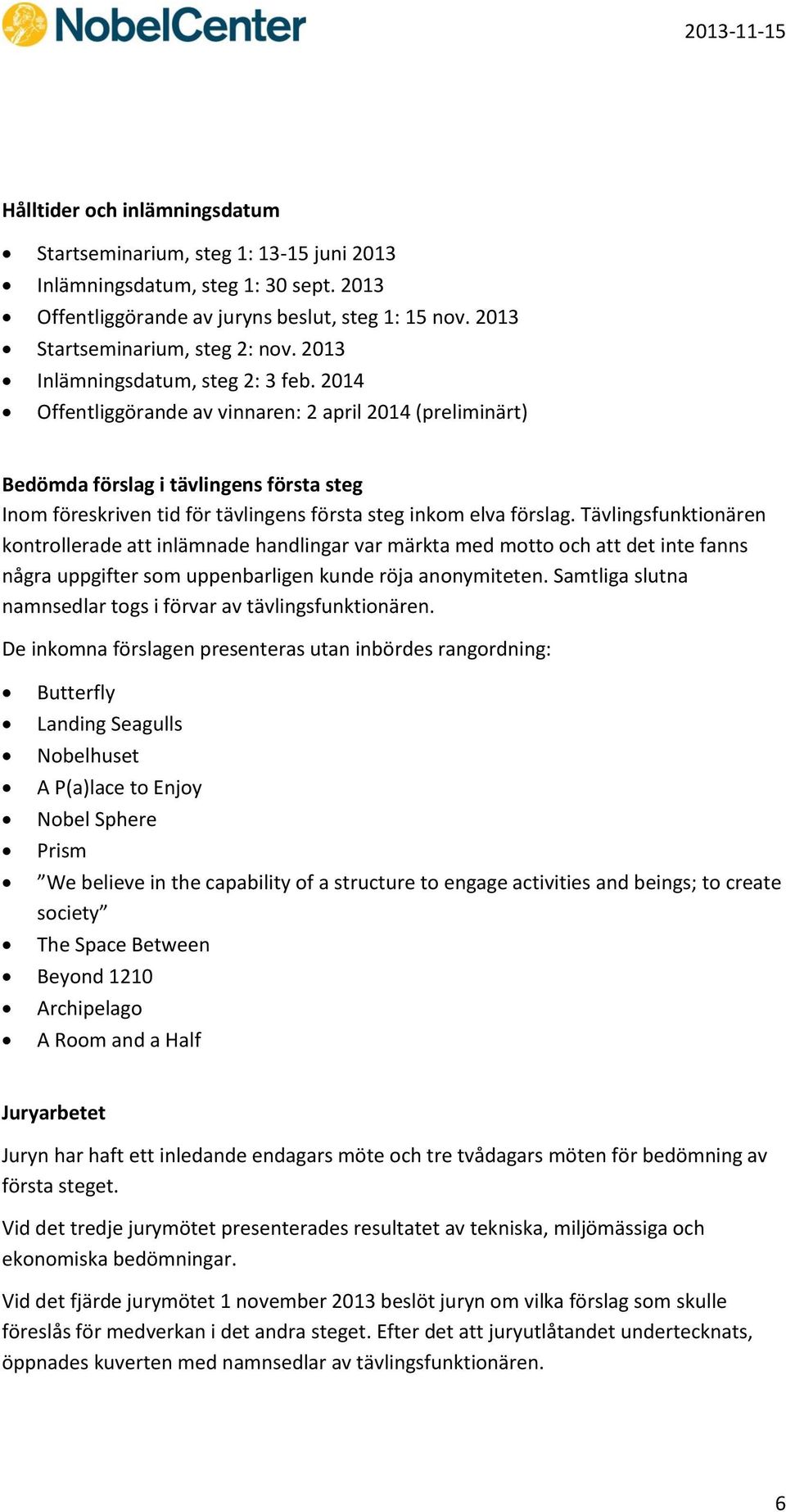 2014 Offentliggörande av vinnaren: 2 april 2014 (preliminärt) Bedömda förslag i tävlingens första steg Inom föreskriven tid för tävlingens första steg inkom elva förslag.