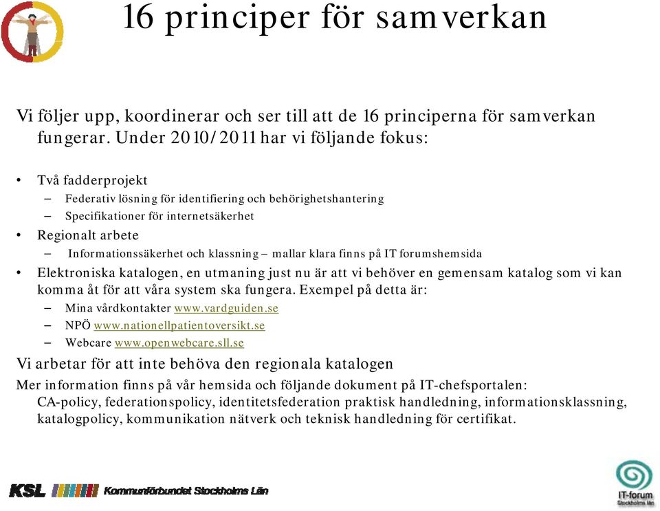 klassning mallar klara finns på IT forumshemsida Elektroniska katalogen, en utmaning just nu är att vi behöver en gemensam katalog som vi kan komma åt för att våra system ska fungera.