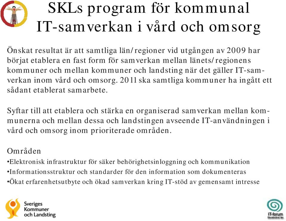 Syftar till att etablera och stärka en organiserad samverkan mellan kommunerna och mellan dessa och landstingen avseende IT-användningen i vård och omsorg inom prioriterade områden.