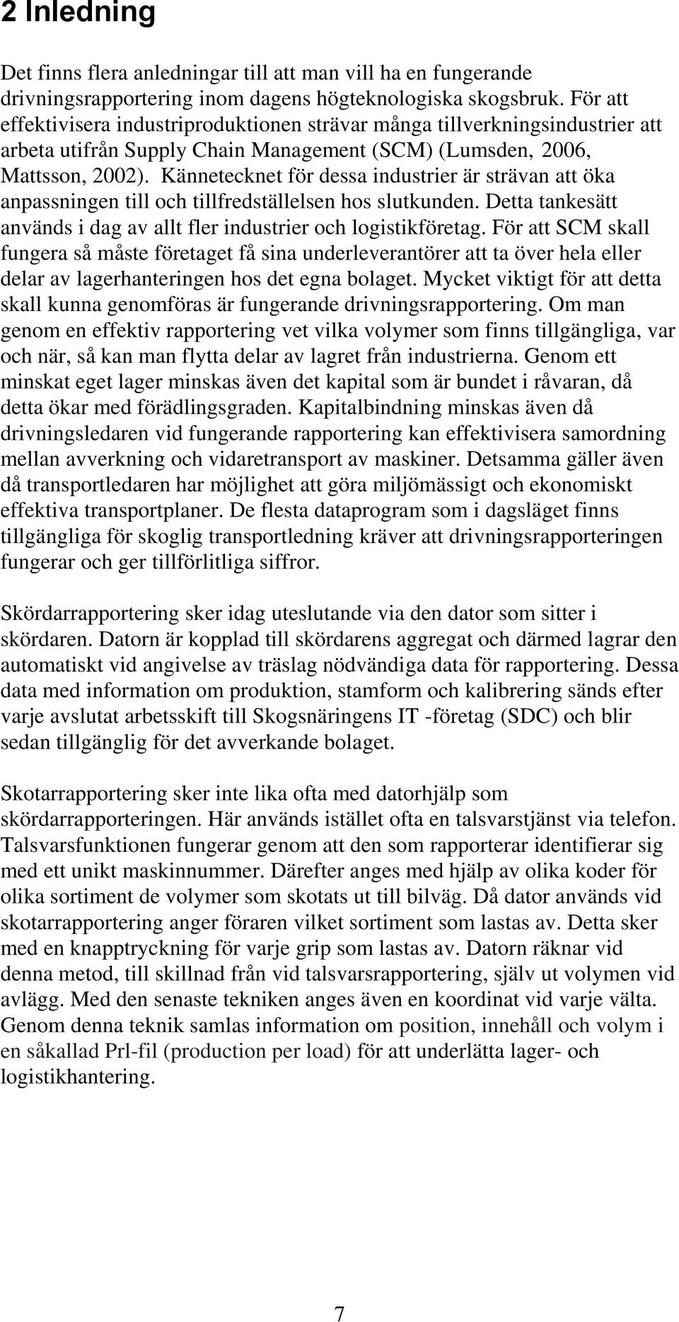 Kännetecknet för dessa industrier är strävan att öka anpassningen till och tillfredställelsen hos slutkunden. Detta tankesätt används i dag av allt fler industrier och logistikföretag.