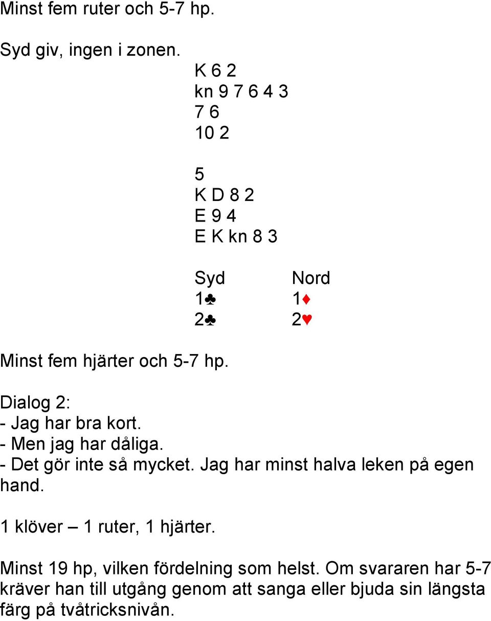 Dialog 2: - Men jag har dåliga. - Det gör inte så mycket. Jag har minst halva leken på egen hand.