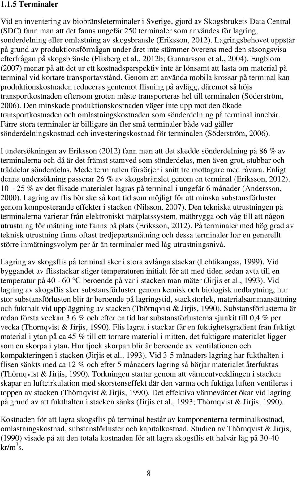 Lagringsbehovet uppstår på grund av produktionsförmågan under året inte stämmer överens med den säsongsvisa efterfrågan på skogsbränsle (Flisberg et al., 2012b; Gunnarsson et al., 2004).