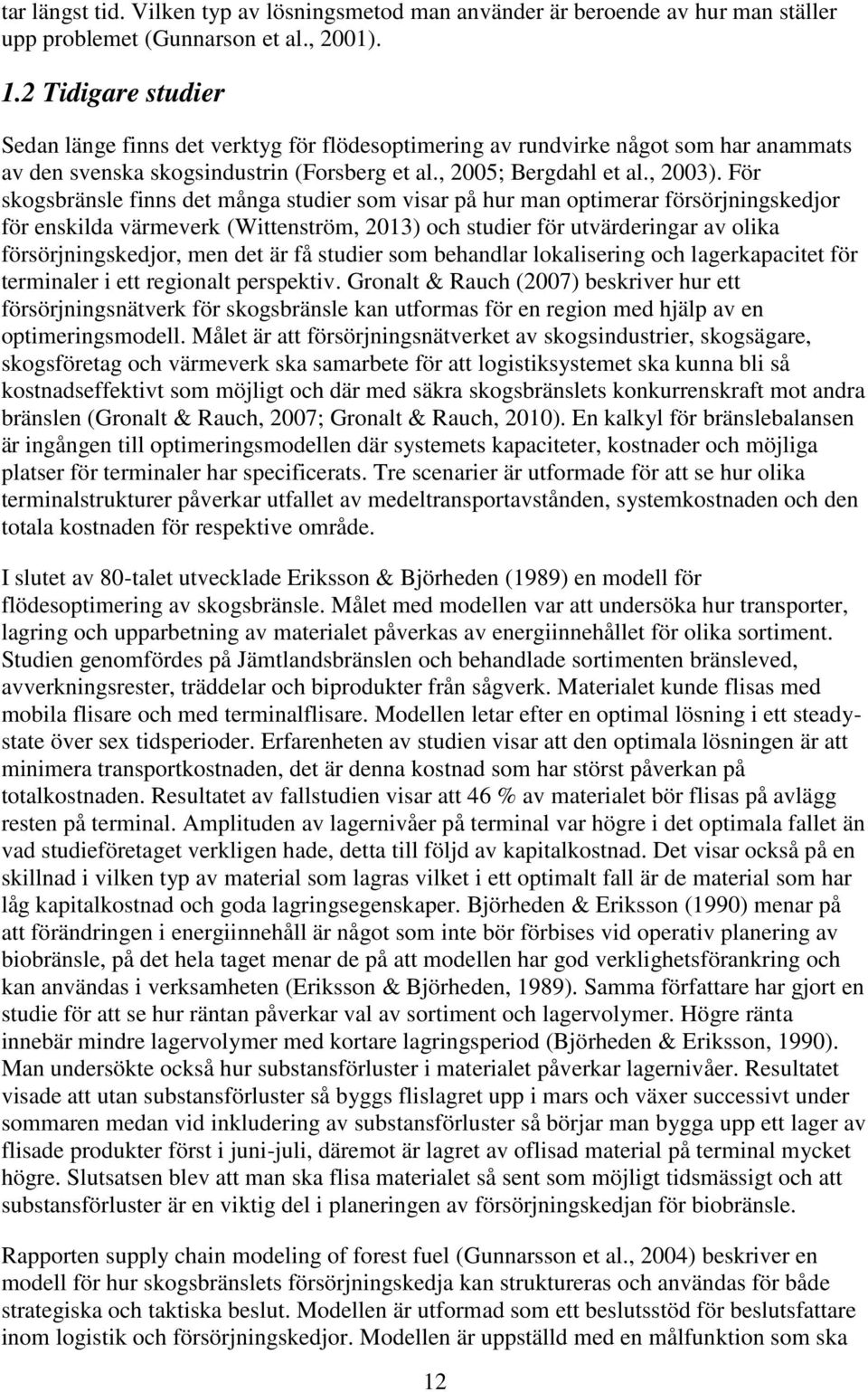 För skogsbränsle finns det många studier som visar på hur man optimerar försörjningskedjor för enskilda värmeverk (Wittenström, 2013) och studier för utvärderingar av olika försörjningskedjor, men