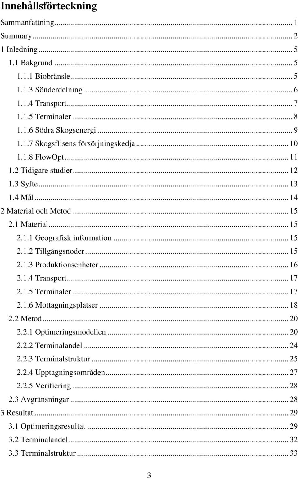 .. 15 2.1.2 Tillgångsnoder... 15 2.1.3 Produktionsenheter... 16 2.1.4 Transport... 17 2.1.5 Terminaler... 17 2.1.6 Mottagningsplatser... 18 2.2 Metod... 20 2.2.1 Optimeringsmodellen... 20 2.2.2 Terminalandel.