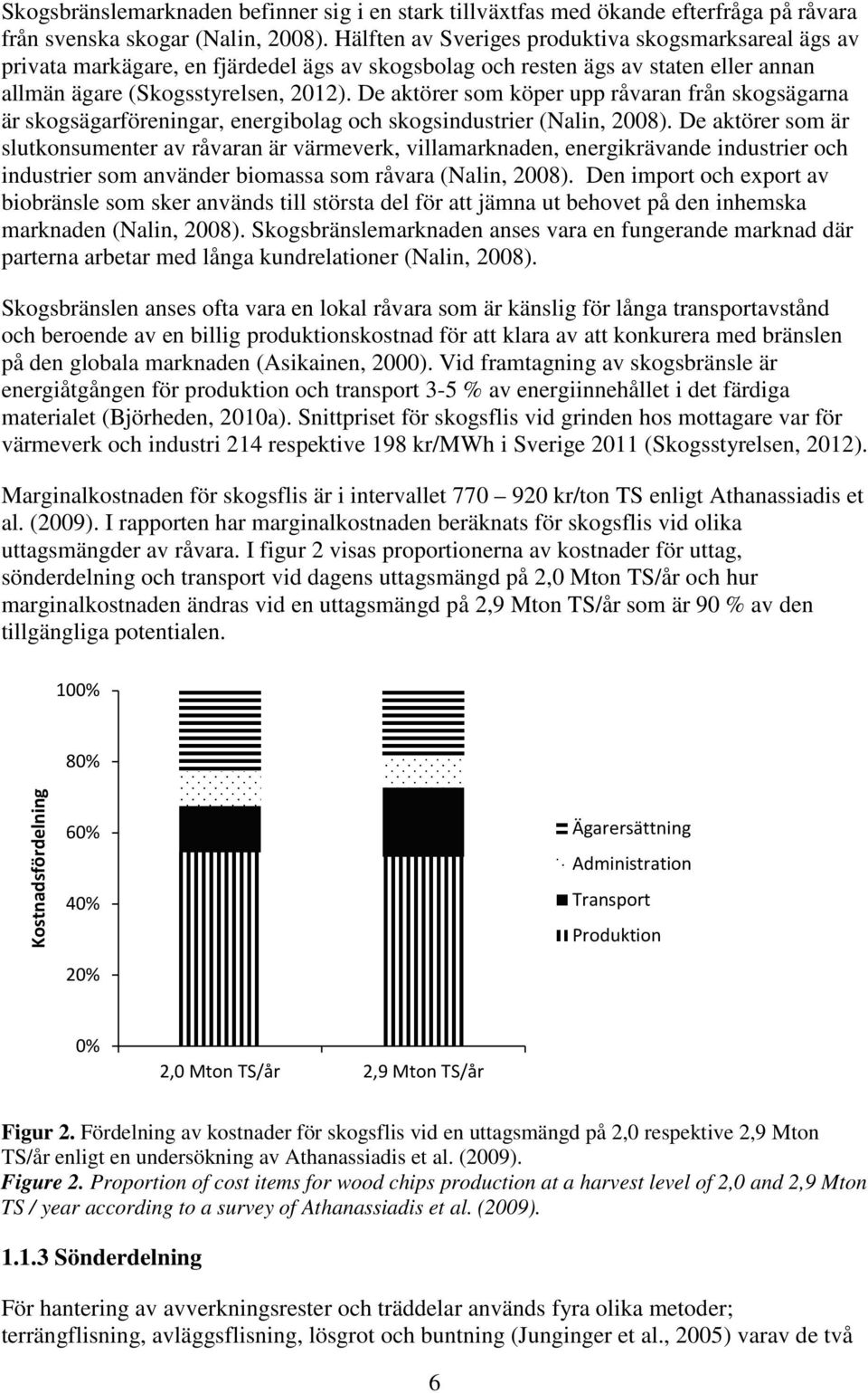 De aktörer som köper upp råvaran från skogsägarna är skogsägarföreningar, energibolag och skogsindustrier (Nalin, 2008).