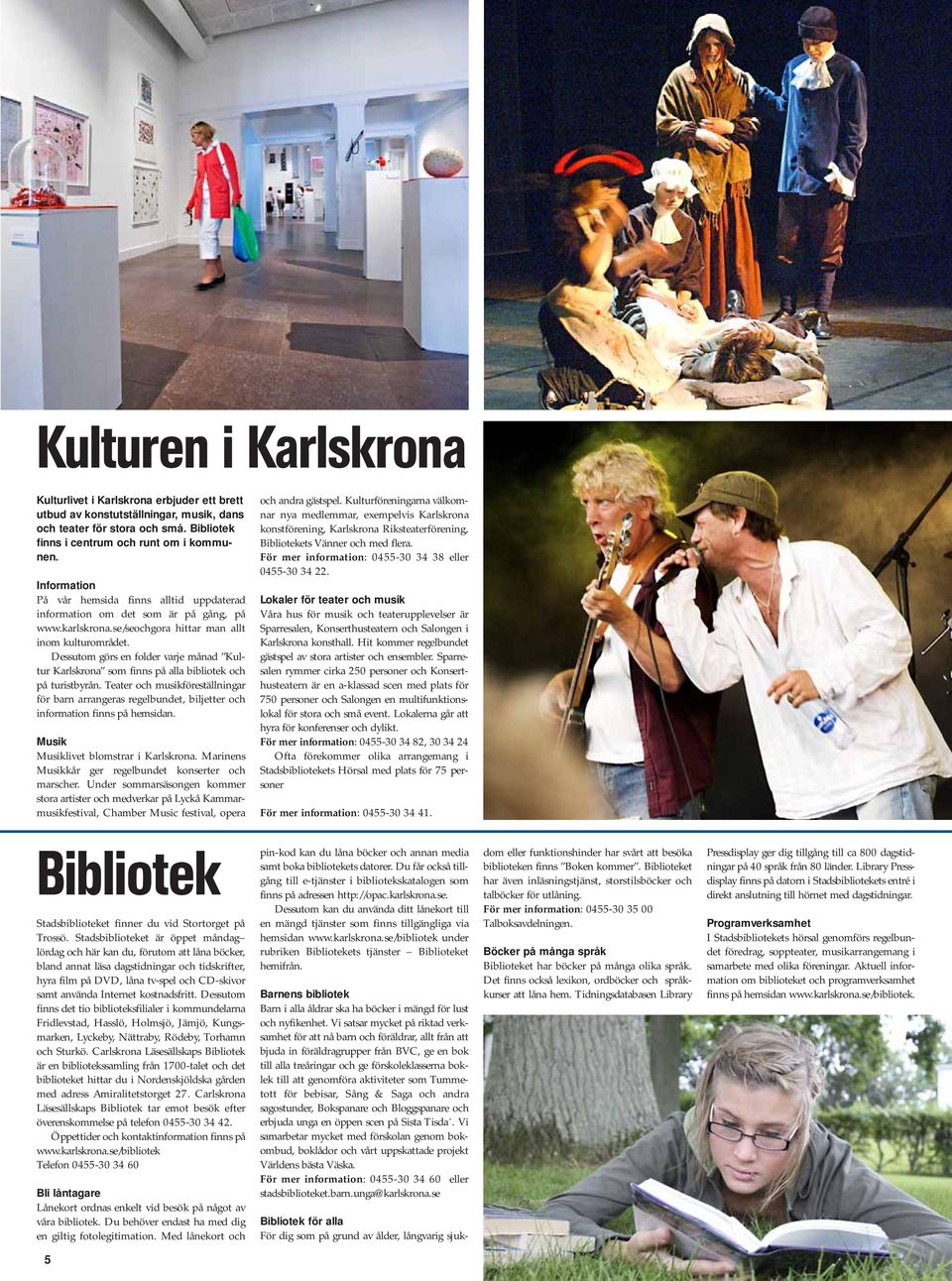 Dessutom görs en folder varje månad Kultur Karlskrona som finns på alla bibliotek och på turistbyrån.