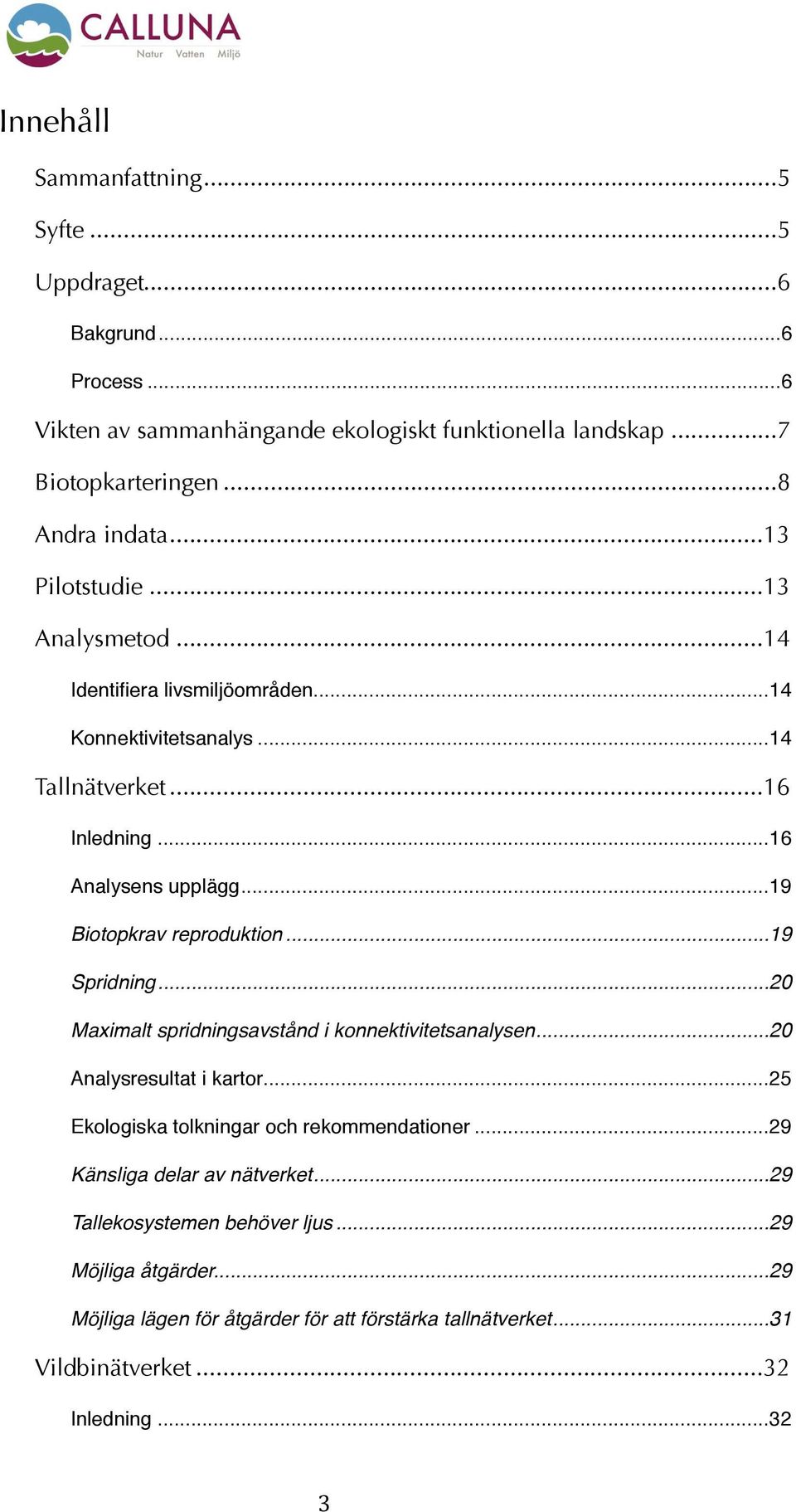 ... 19 Biotopkrav reproduktion!... 19 Spridning!... 20 Maximalt spridningsavstånd i konnektivitetsanalysen!... 20 Analysresultat i kartor!... 25 Ekologiska tolkningar och rekommendationer!