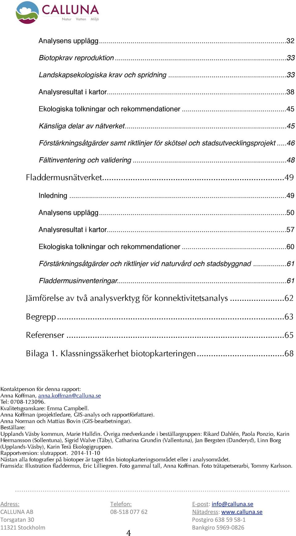 ... 49 Analysens upplägg!... 50 Analysresultat i kartor!... 57 Ekologiska tolkningar och rekommendationer!... 60 Förstärkningsåtgärder och riktlinjer vid naturvård och stadsbyggnad!