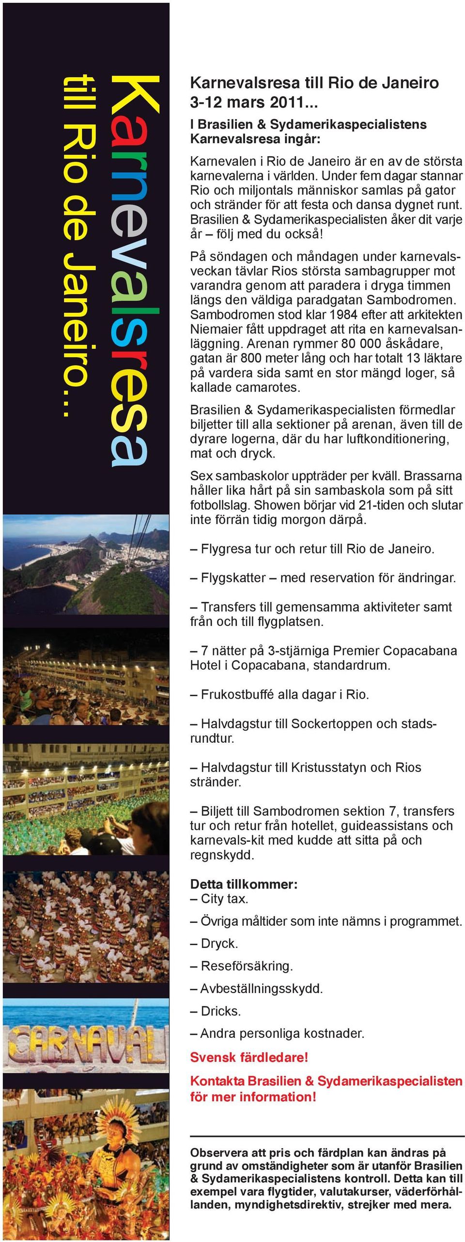 Under fem dagar stannar Rio och miljontals människor samlas på gator och stränder för att festa och dansa dygnet runt. Brasilien & Sydamerikaspecialisten åker dit varje år följ med du också!