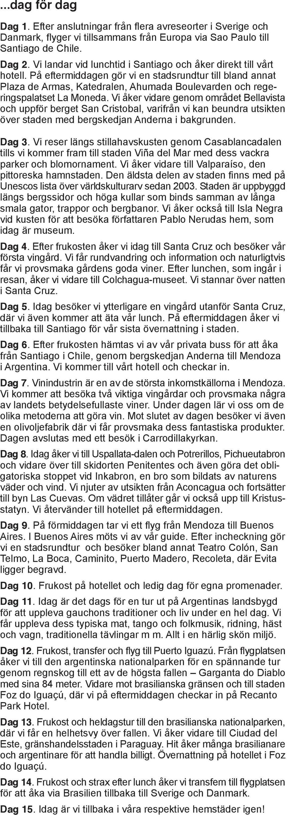 På eftermiddagen gör vi en stadsrundtur till bland annat Plaza de Armas, Katedralen, Ahumada Boulevarden och regeringspalatset La Moneda.