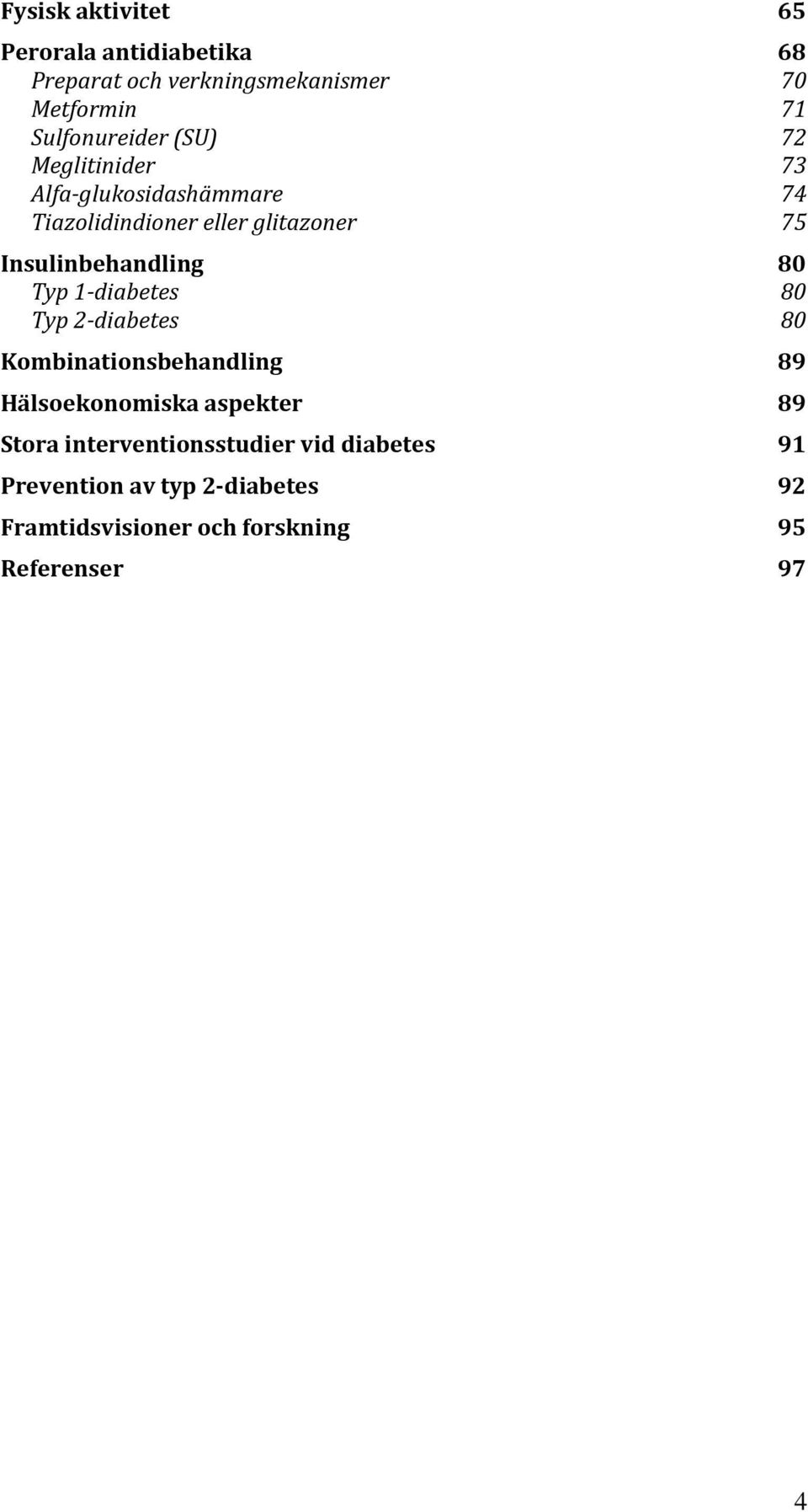 Insulinbehandling 80 Typ 1-diabetes 80 Typ 2-diabetes 80 Kombinationsbehandling 89 Hälsoekonomiska aspekter