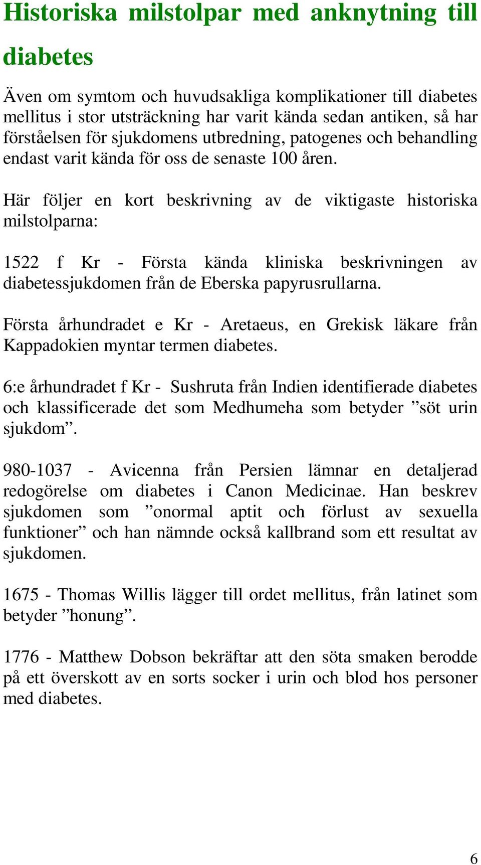 Här följer en kort beskrivning av de viktigaste historiska milstolparna: 1522 f Kr - Första kända kliniska beskrivningen av diabetessjukdomen från de Eberska papyrusrullarna.