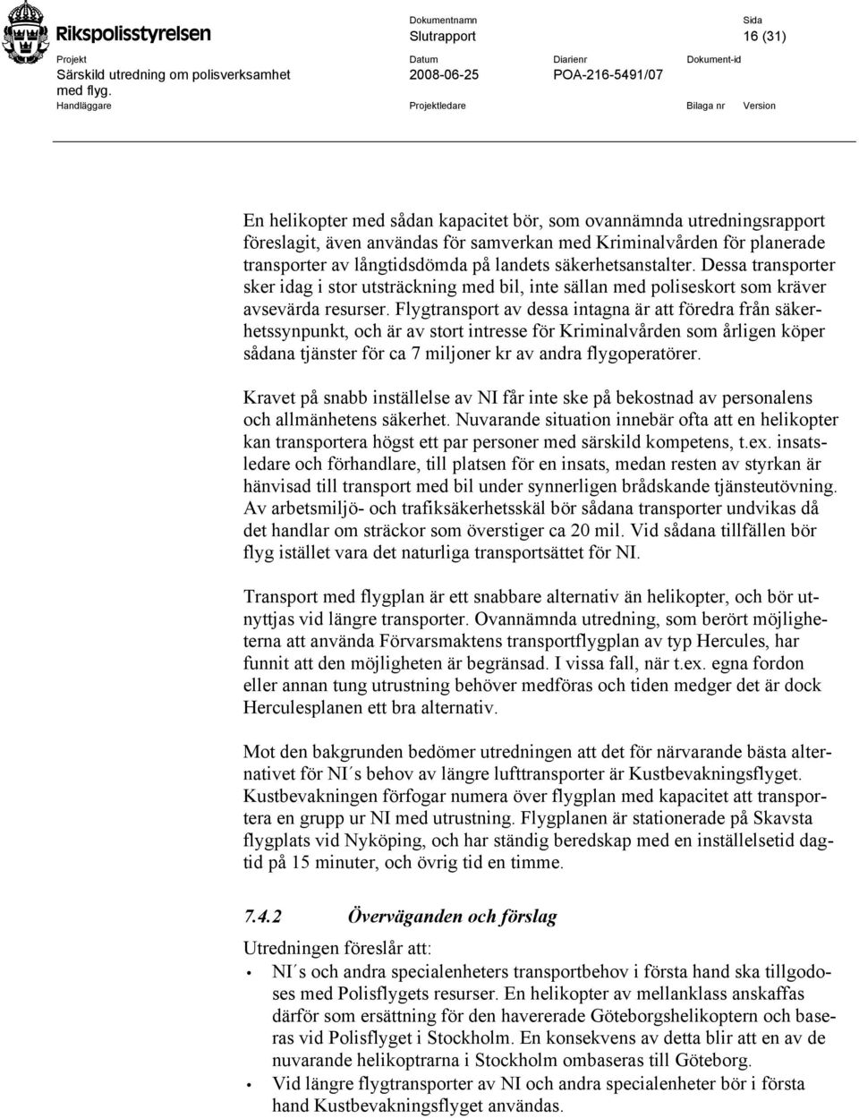 Flygtransport av dessa intagna är att föredra från säkerhetssynpunkt, och är av stort intresse för Kriminalvården som årligen köper sådana tjänster för ca 7 miljoner kr av andra flygoperatörer.