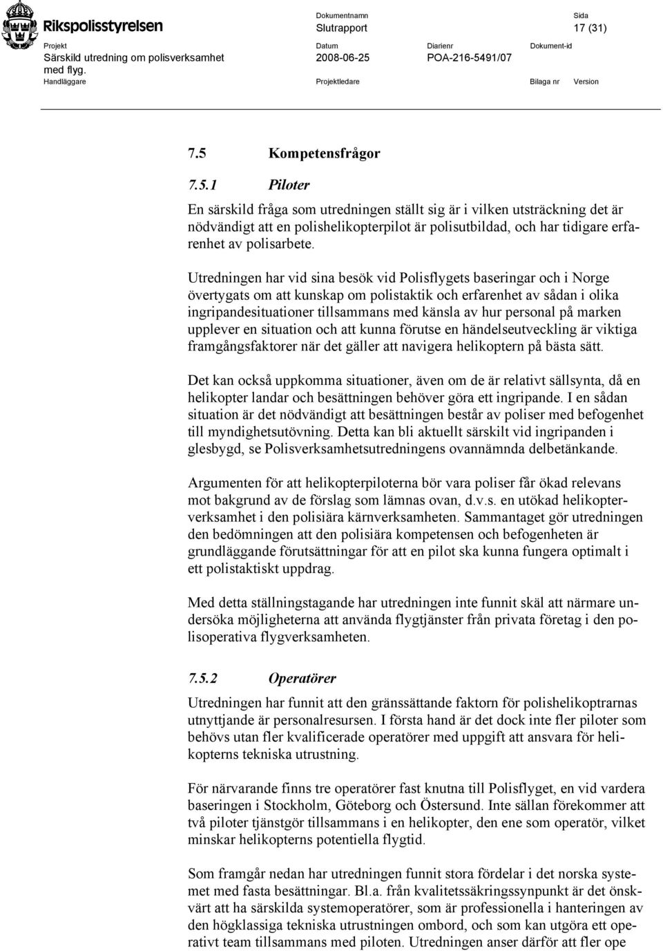 1 Piloter En särskild fråga som utredningen ställt sig är i vilken utsträckning det är nödvändigt att en polishelikopterpilot är polisutbildad, och har tidigare erfarenhet av polisarbete.