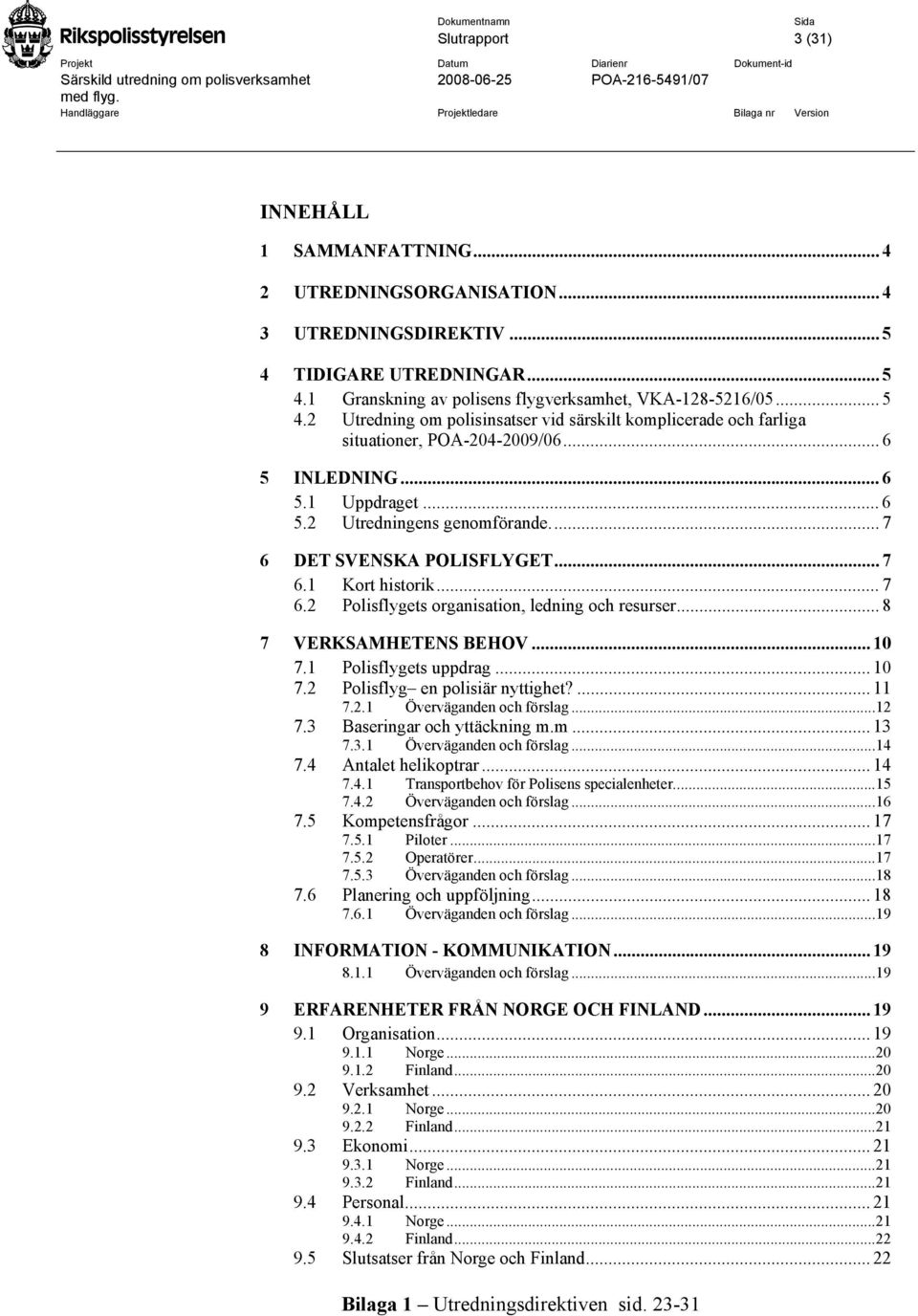 .. 6 5 INLEDNING... 6 5.1 Uppdraget... 6 5.2 Utredningens genomförande... 7 6 DET SVENSKA POLISFLYGET... 7 6.1 Kort historik... 7 6.2 Polisflygets organisation, ledning och resurser.