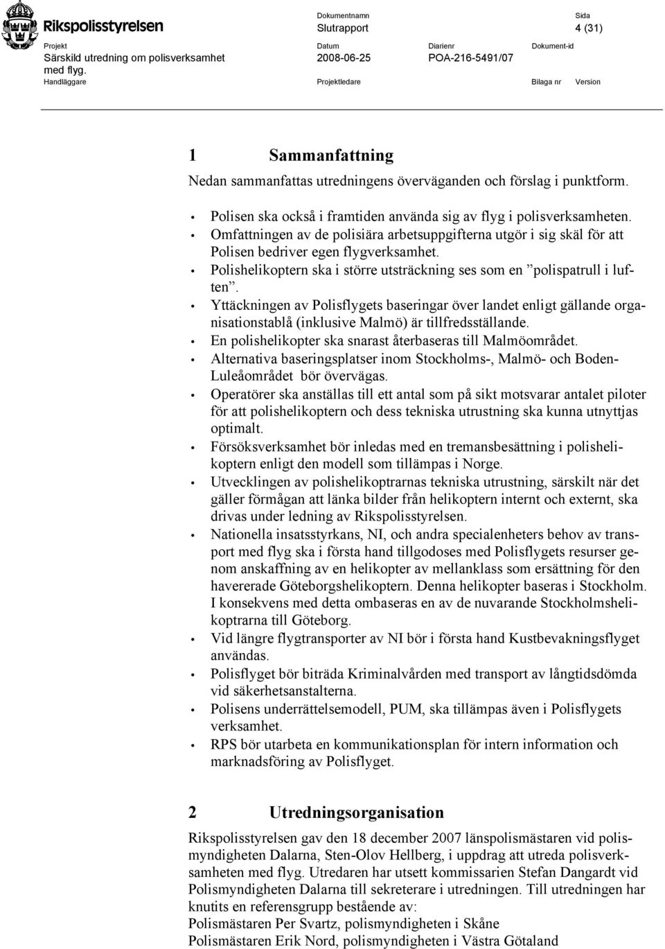 Yttäckningen av Polisflygets baseringar över landet enligt gällande organisationstablå (inklusive Malmö) är tillfredsställande. En polishelikopter ska snarast återbaseras till Malmöområdet.