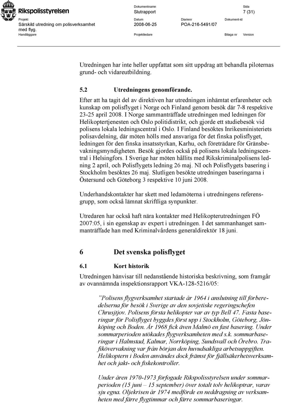 I Norge sammanträffade utredningen med ledningen för Helikoptertjenesten och Oslo politidistrikt, och gjorde ett studiebesök vid polisens lokala ledningscentral i Oslo.