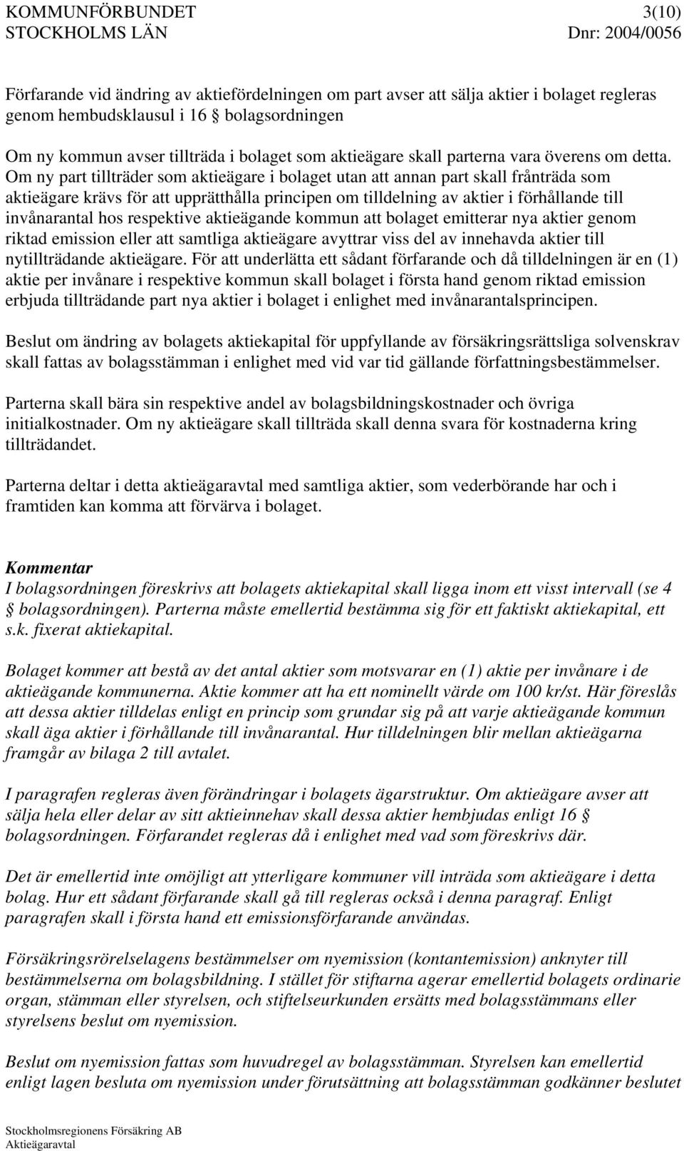 Om ny part tillträder som aktieägare i bolaget utan att annan part skall frånträda som aktieägare krävs för att upprätthålla principen om tilldelning av aktier i förhållande till invånarantal hos