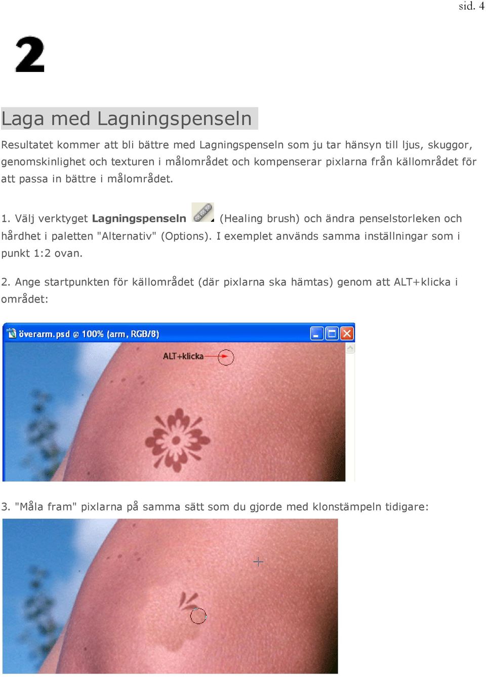 Välj verktyget Lagningspenseln (Healing brush) och ändra penselstorleken och hårdhet i paletten "Alternativ" (Options).