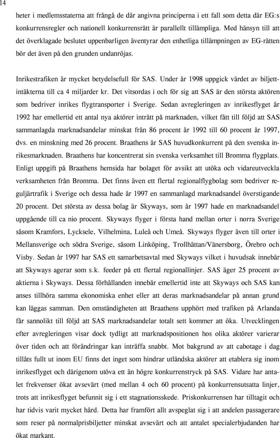 Under år 1998 uppgick värdet av biljettintäkterna till ca 4 miljarder kr. Det vitsordas i och för sig att SAS är den största aktören som bedriver inrikes flygtransporter i Sverige.