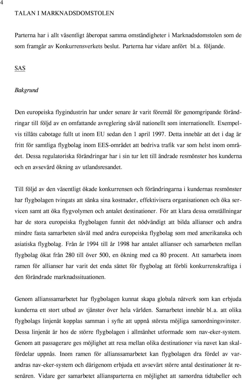 Exempelvis tillåts cabotage fullt ut inom EU sedan den 1 april 1997. Detta innebär att det i dag är fritt för samtliga flygbolag inom EES-området att bedriva trafik var som helst inom området.