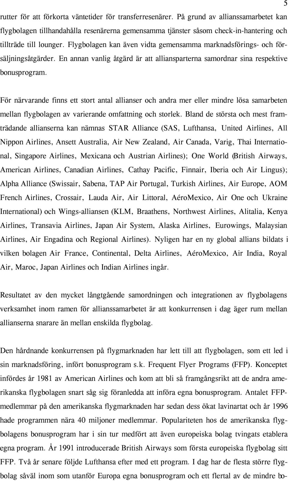 Flygbolagen kan även vidta gemensamma marknadsförings- och försäljningsåtgärder. En annan vanlig åtgärd är att alliansparterna samordnar sina respektive bonusprogram.