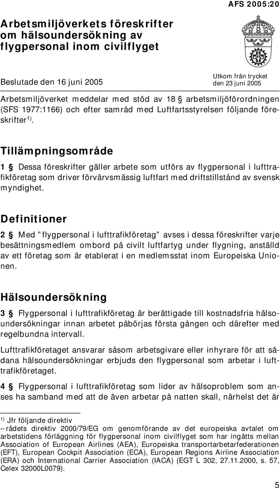 Tillämpningsområde 1 Dessa föreskrifter gäller arbete som utförs av flygpersonal i lufttrafikföretag som driver förvärvsmässig luftfart med driftstillstånd av svensk myndighet.