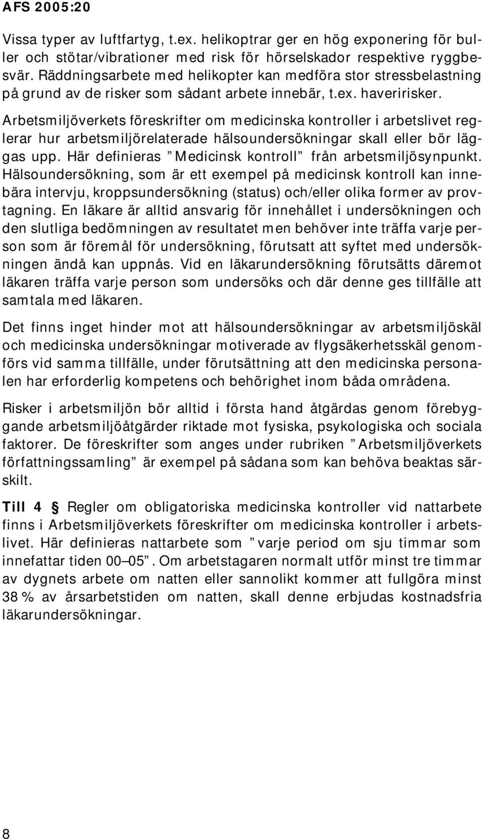 s föreskrifter om medicinska kontroller i arbetslivet reglerar hur arbetsmiljörelaterade hälsoundersökningar skall eller bör läggas upp. Här definieras Medicinsk kontroll från arbetsmiljösynpunkt.