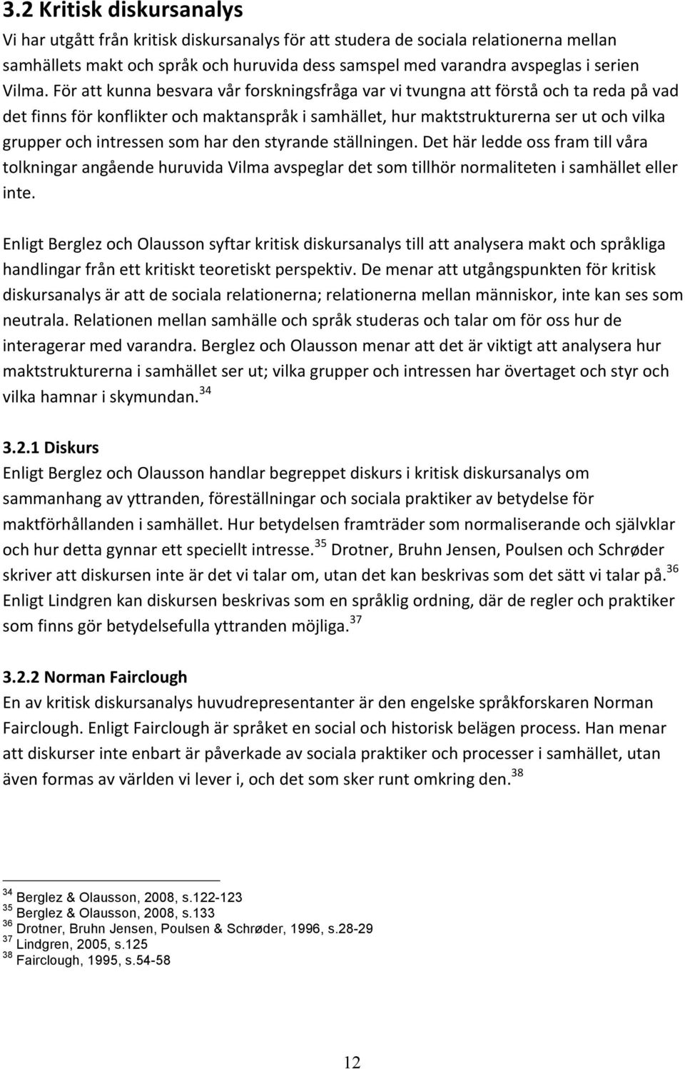 För att kunna besvara vår forskningsfråga var vi tvungna att förstå och ta reda på vad det finns för konflikter och maktanspråk i samhället, hur maktstrukturerna ser ut och vilka grupper och