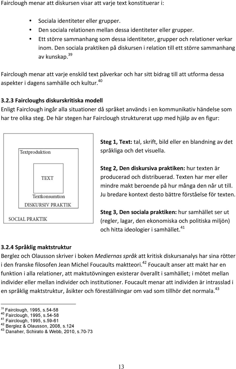 39 Fairclough menar att varje enskild text påverkar och har sitt bidrag till att utforma dessa aspekter i dagens samhälle och kultur. 40 3.2.