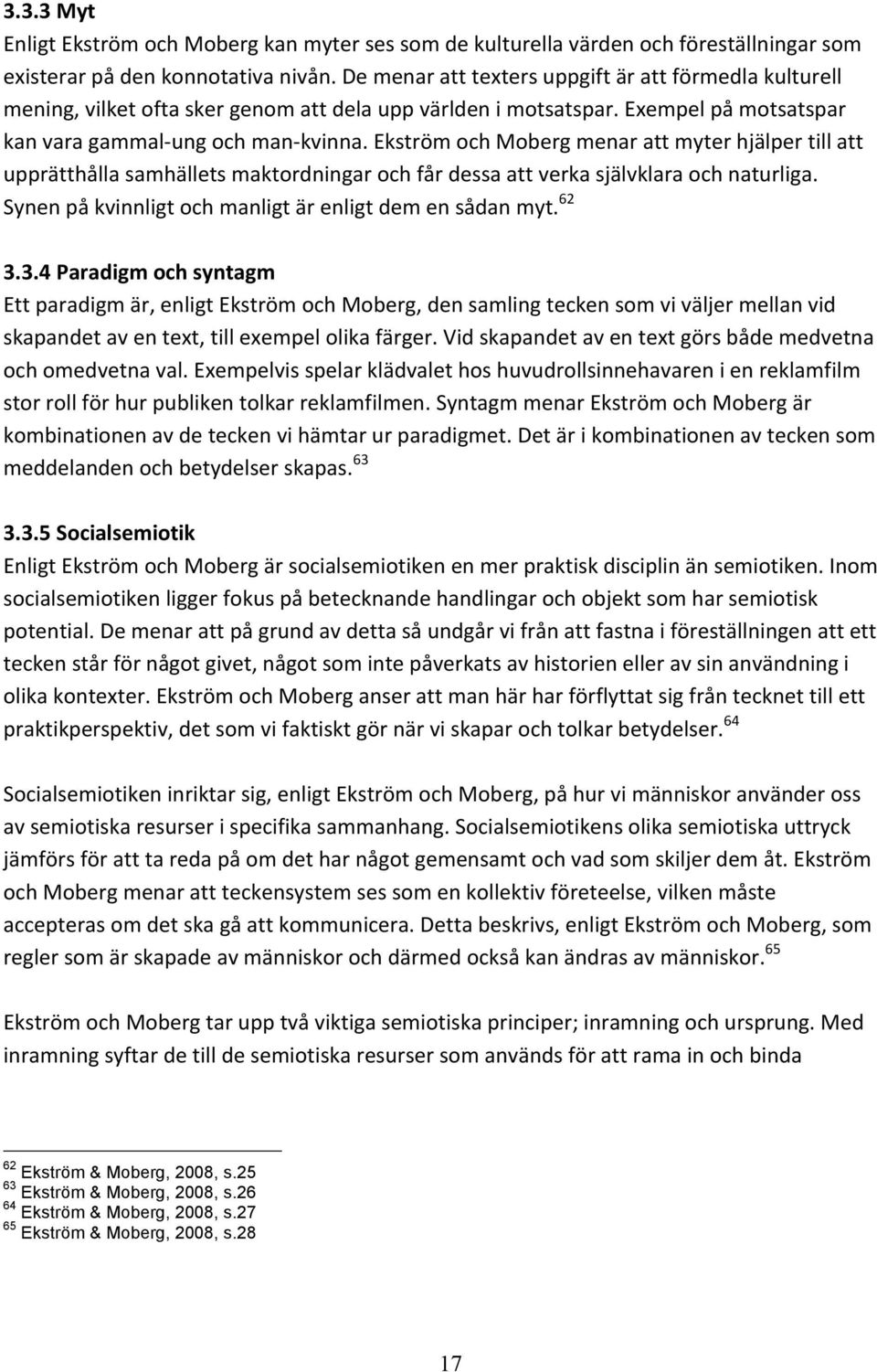 Ekström och Moberg menar att myter hjälper till att upprätthålla samhällets maktordningar och får dessa att verka självklara och naturliga. Synen på kvinnligt och manligt är enligt dem en sådan myt.