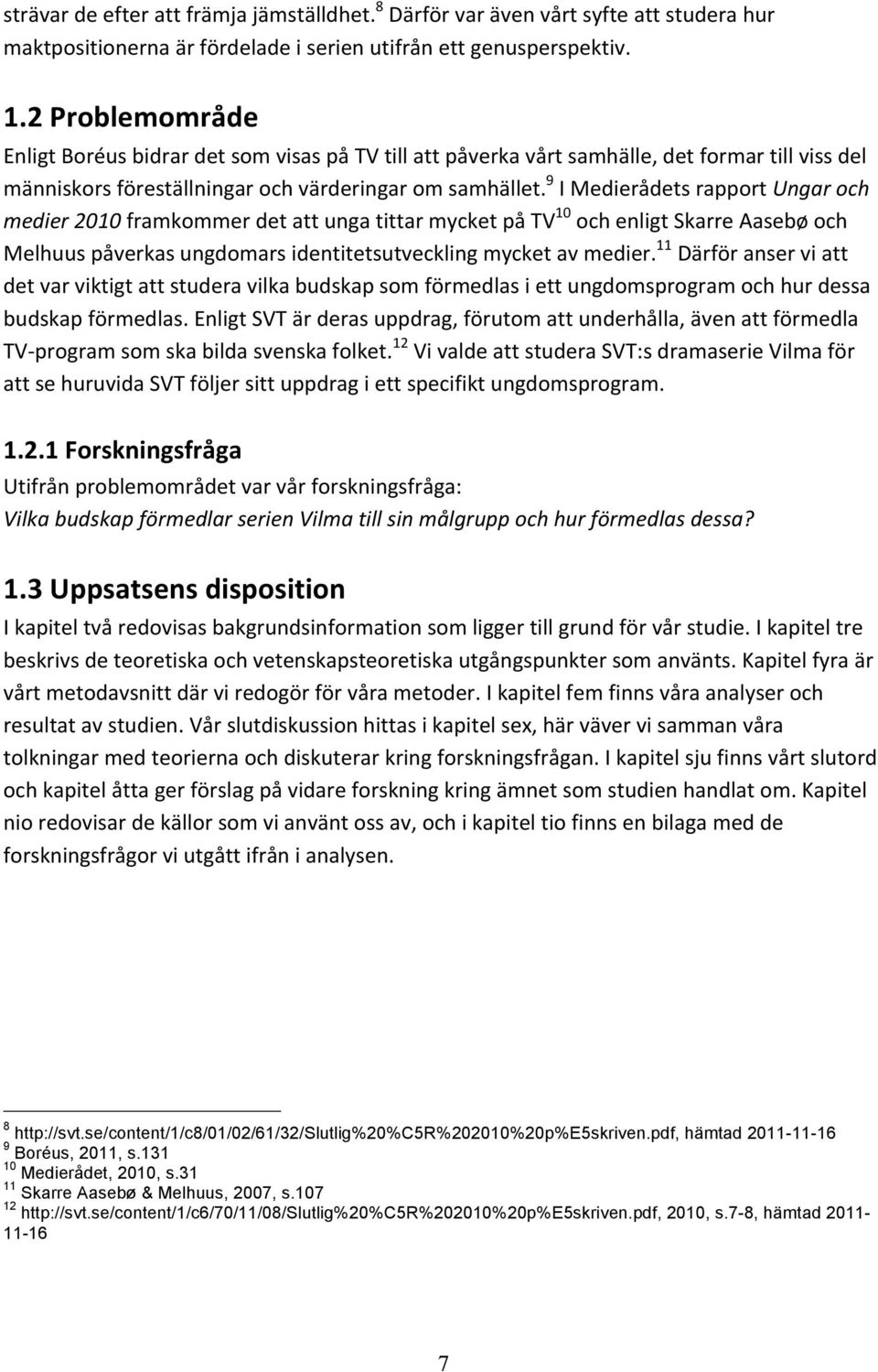 9 I Medierådets rapport Ungar och medier 2010 framkommer det att unga tittar mycket på TV 10 och enligt Skarre Aasebø och Melhuus påverkas ungdomars identitetsutveckling mycket av medier.