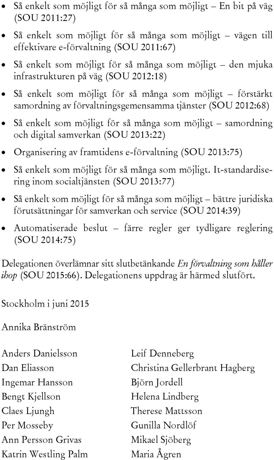 möjligt för så många som möjligt samordning och digital samverkan (SOU 2013:22) Organisering av framtidens e-förvaltning (SOU 2013:75) Så enkelt som möjligt för så många som möjligt.