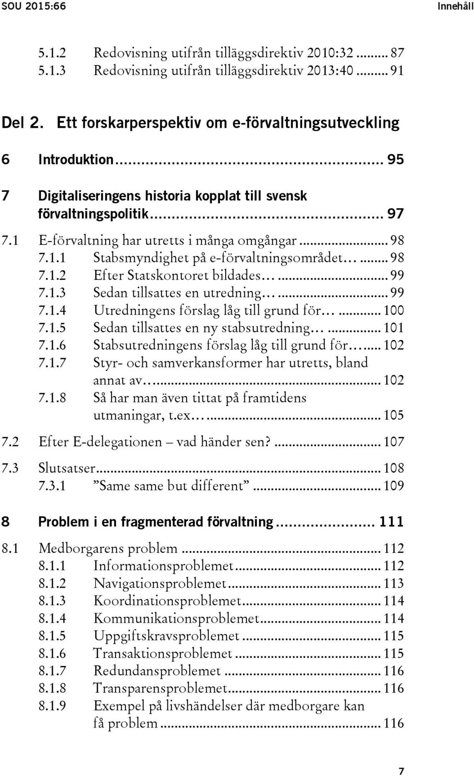 1.1 Stabsmyndighet på e-förvaltningsområdet... 98 7.1.2 Efter Statskontoret bildades... 99 7.1.3 Sedan tillsattes en utredning... 99 7.1.4 Utredningens förslag låg till grund för... 100 7.1.5 Sedan tillsattes en ny stabsutredning.