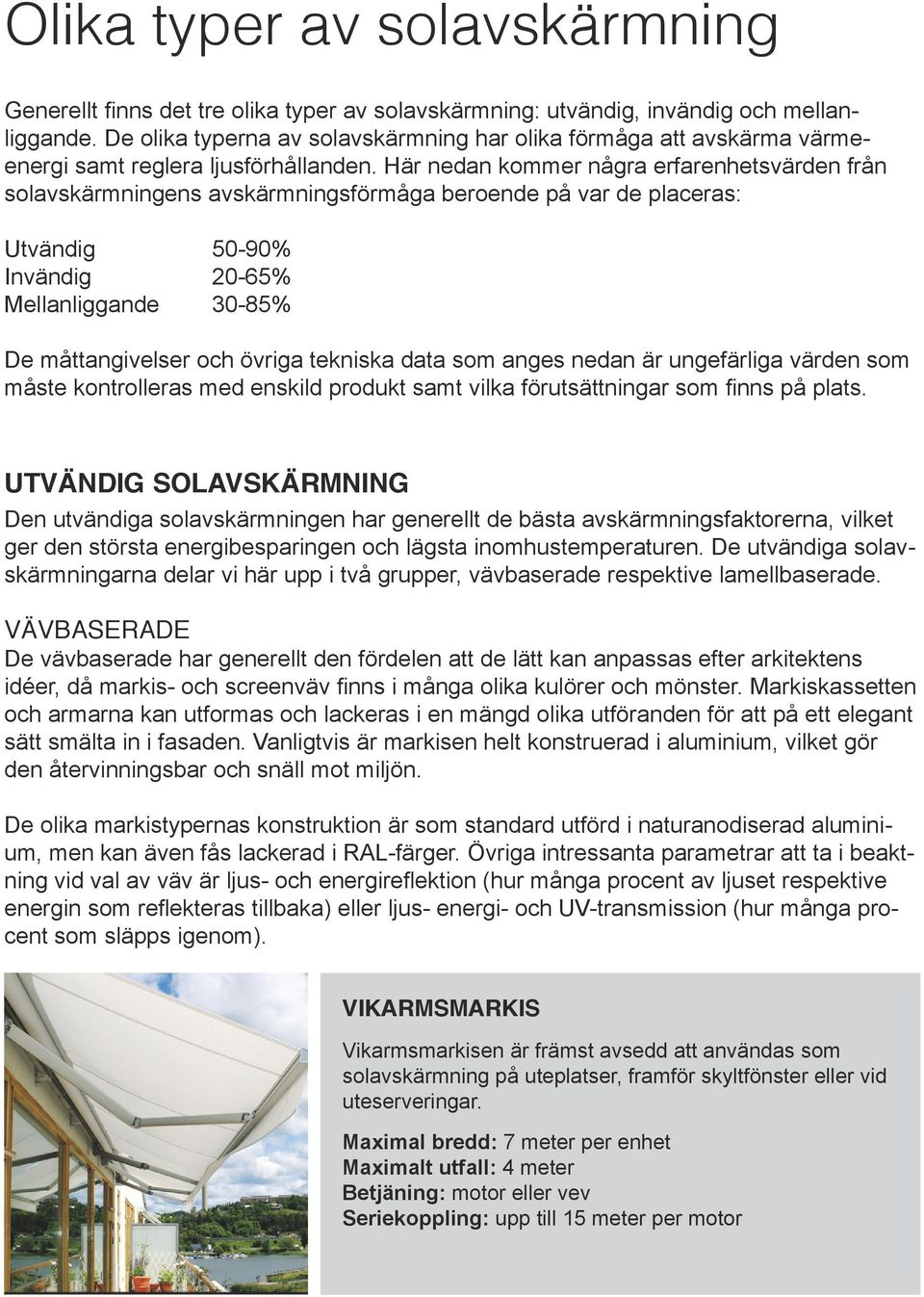 Här nedan kommer några erfarenhetsvärden från solavskärmningens avskärmningsförmåga beroende på var de placeras: Utvändig 50-90% Invändig 20-65% Mellanliggande 30-85% De måttangivelser och övriga